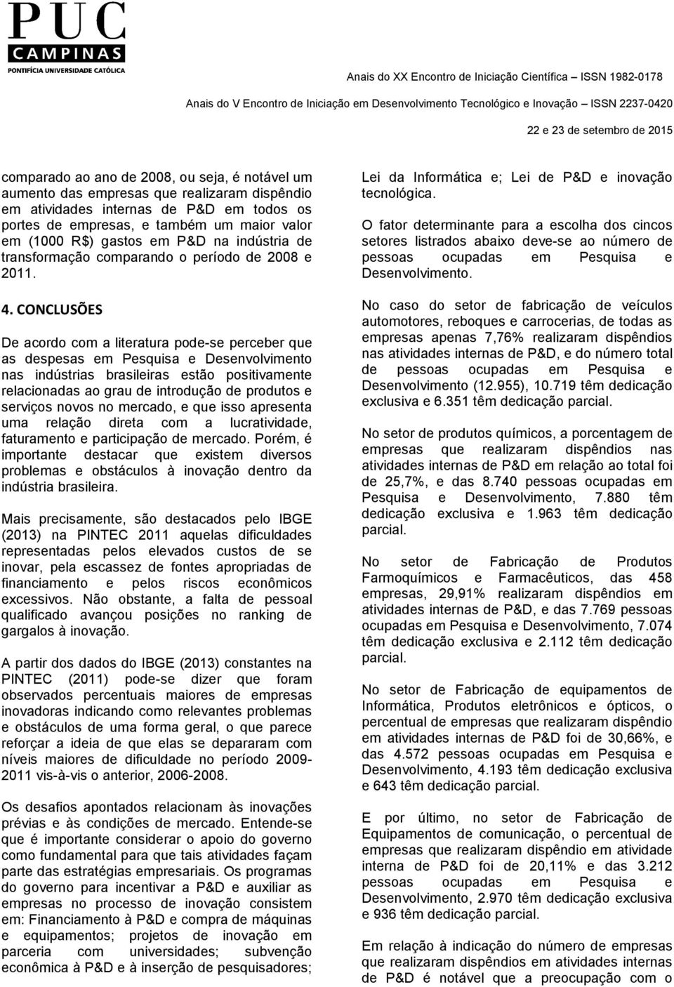 CONCLUSÕES De acordo com a literatura pode-se perceber que as despesas em Pesquisa e Desenvolvimento nas indústrias brasileiras estão positivamente relacionadas ao grau de introdução de produtos e