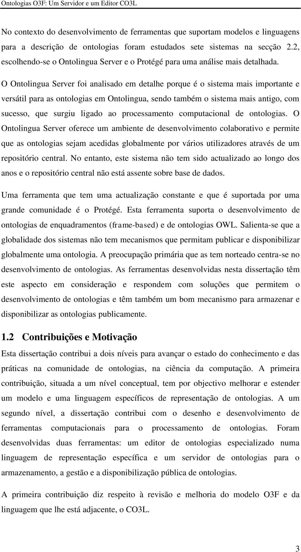 O Ontolingua Server foi analisado em detalhe porque é o sistema mais importante e versátil para as ontologias em Ontolingua, sendo também o sistema mais antigo, com sucesso, que surgiu ligado ao