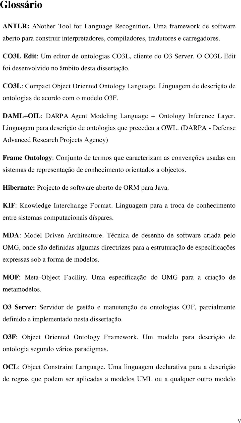 Linguagem de descrição de ontologias de acordo com o modelo O3F. DAML+OIL: DARPA Agent Modeling Language + Ontology Inference Layer. Linguagem para descrição de ontologias que precedeu a OWL.