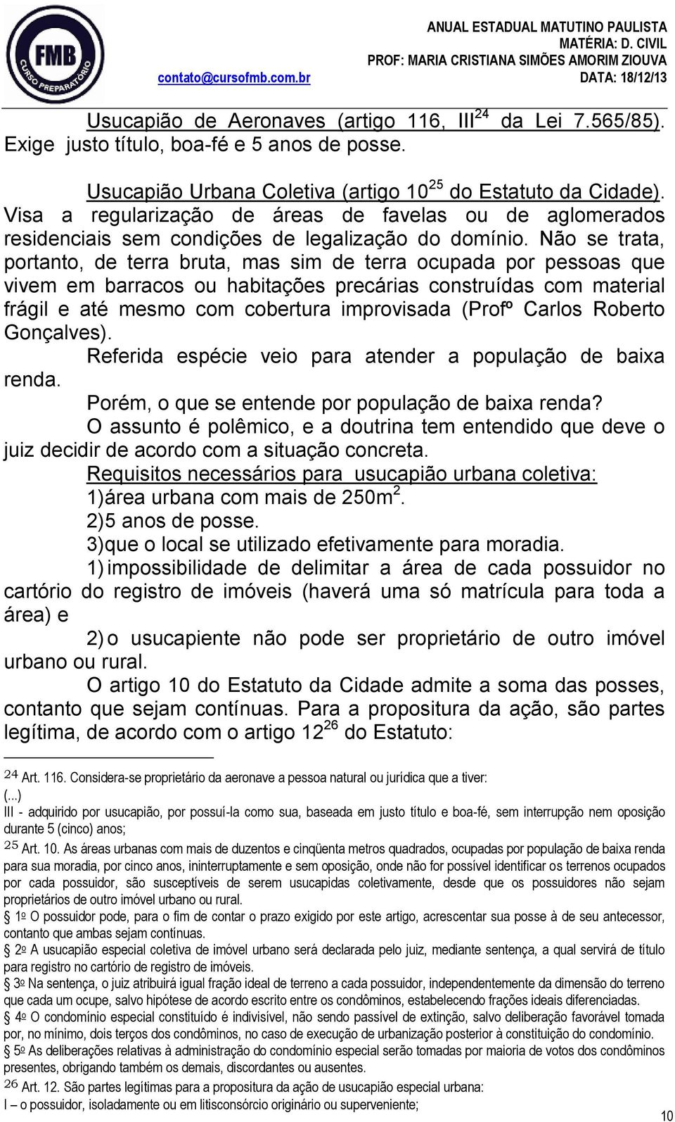 Não se trata, portanto, de terra bruta, mas sim de terra ocupada por pessoas que vivem em barracos ou habitações precárias construídas com material frágil e até mesmo com cobertura improvisada (Profº