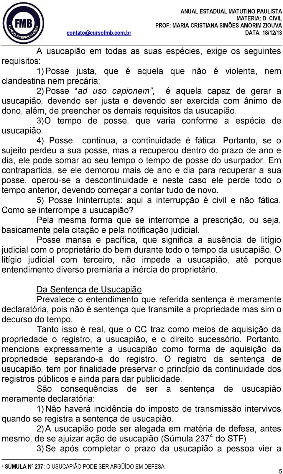 4) Posse contínua, a continuidade é fática. Portanto, se o sujeito perdeu a sua posse, mas a recuperou dentro do prazo de ano e dia, ele pode somar ao seu tempo o tempo de posse do usurpador.