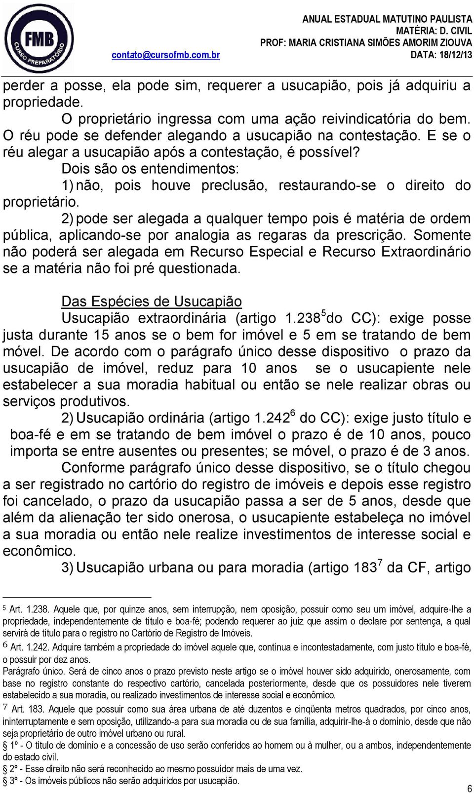 Dois são os entendimentos: 1) não, pois houve preclusão, restaurando-se o direito do proprietário.