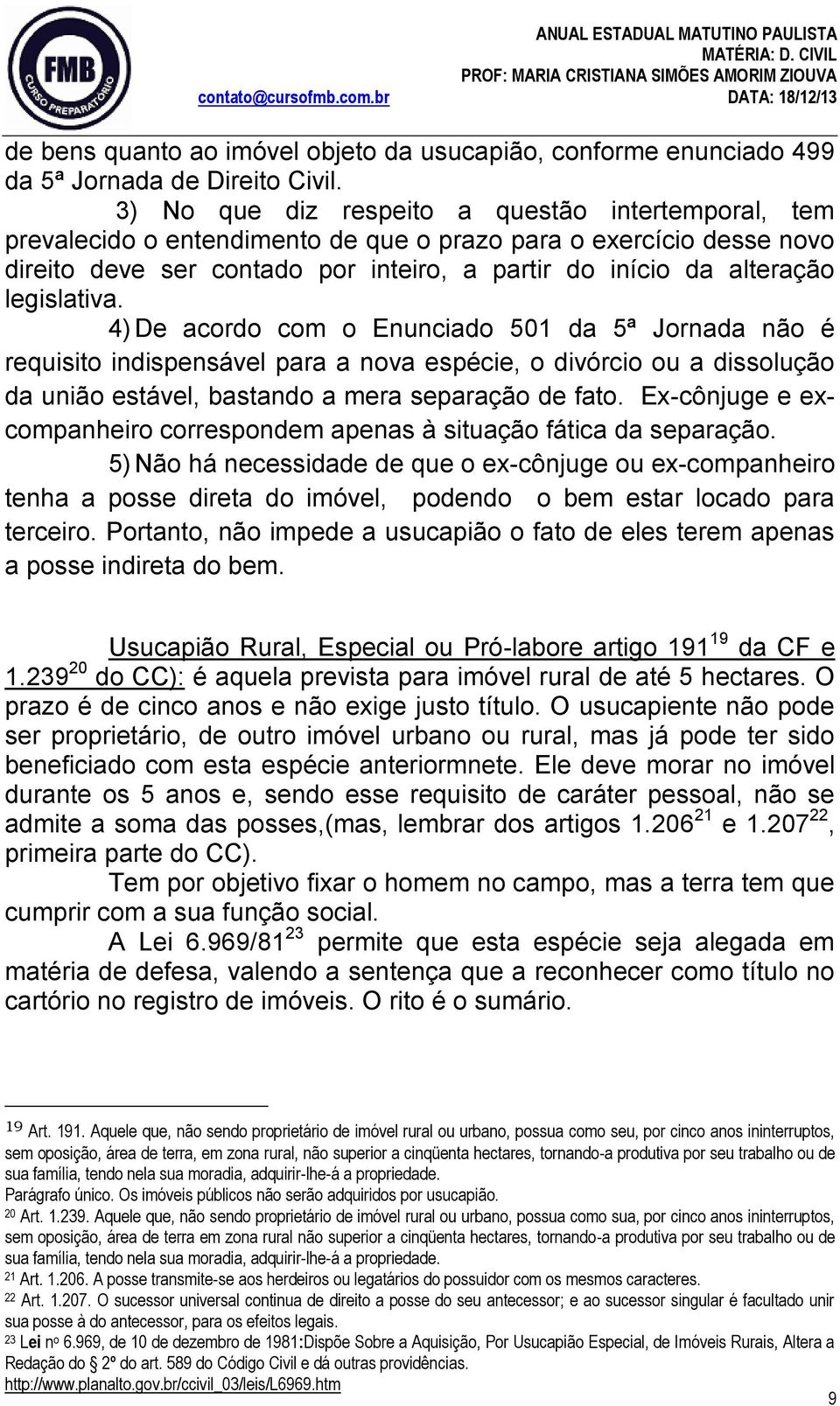 legislativa. 4) De acordo com o Enunciado 501 da 5ª Jornada não é requisito indispensável para a nova espécie, o divórcio ou a dissolução da união estável, bastando a mera separação de fato.