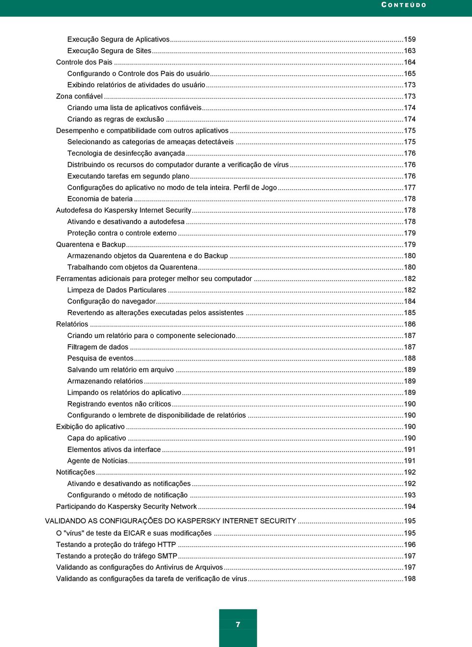 .. 174 Desempenho e compatibilidade com outros aplicativos... 175 Selecionando as categorias de ameaças detectáveis... 175 Tecnologia de desinfecção avançada.