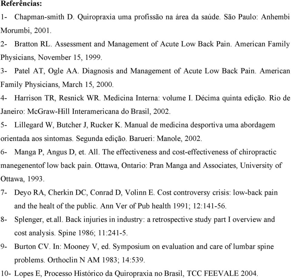 Medicina Interna: volume I. Décima quinta edição. Rio de Janeiro: McGraw-Hill Interamericana do Brasil, 2002. 5- Lillegard W, Butcher J, Rucker K.