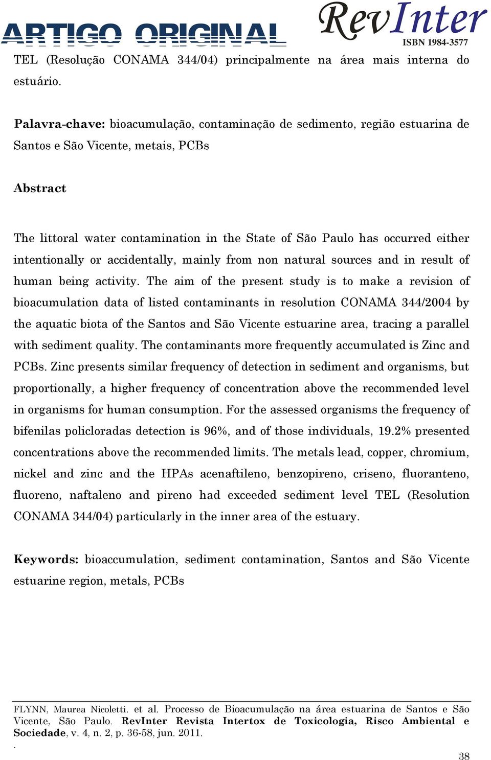 present study is to make a revision of bioacumulation data of listed contaminants in resolution CONAMA 344/2004 by the aquatic biota of the Santos and São Vicente estuarine area, tracing a parallel