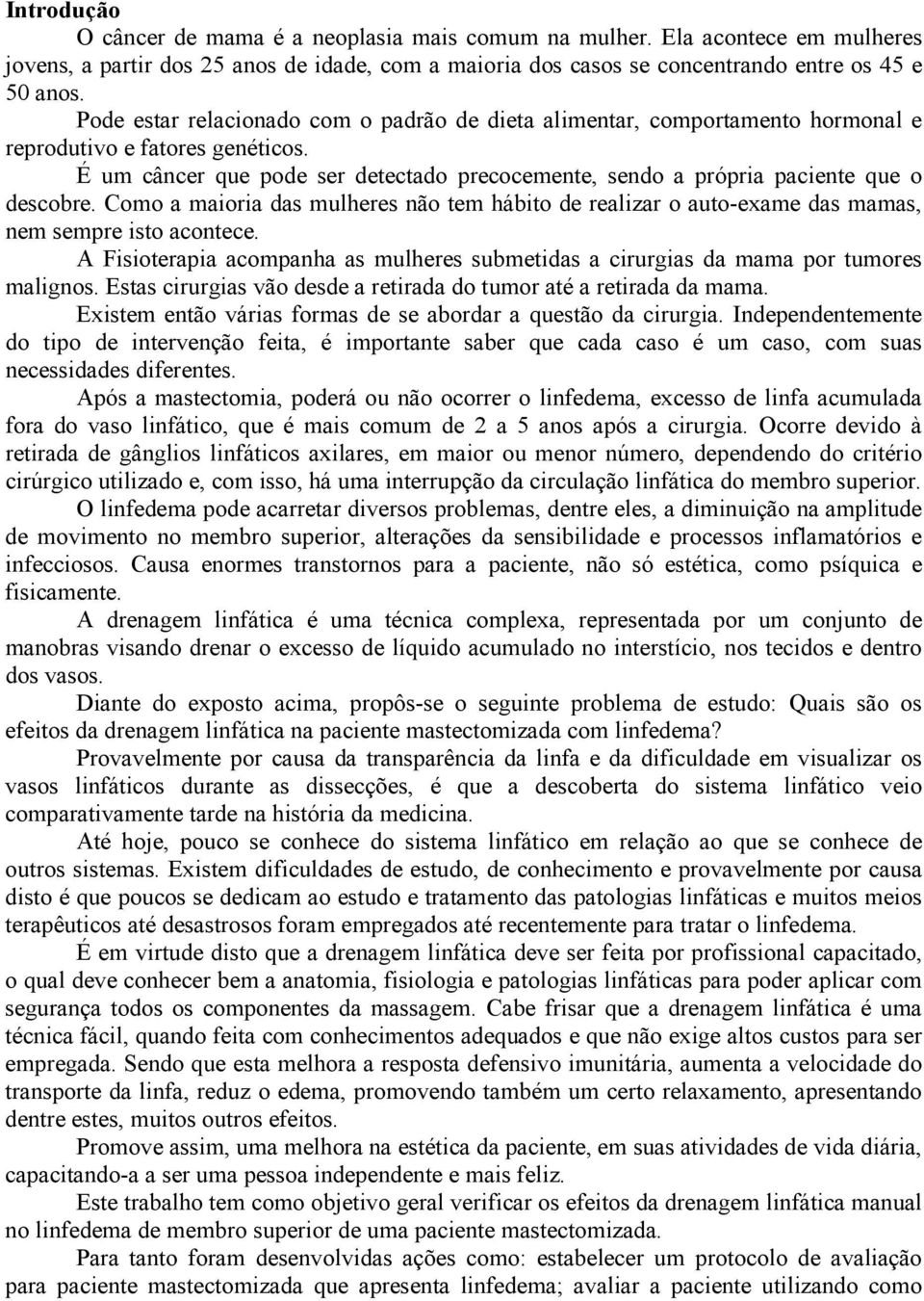 É um câncer que pode ser detectado precocemente, sendo a própria paciente que o descobre. Como a maioria das mulheres não tem hábito de realizar o auto-exame das mamas, nem sempre isto acontece.