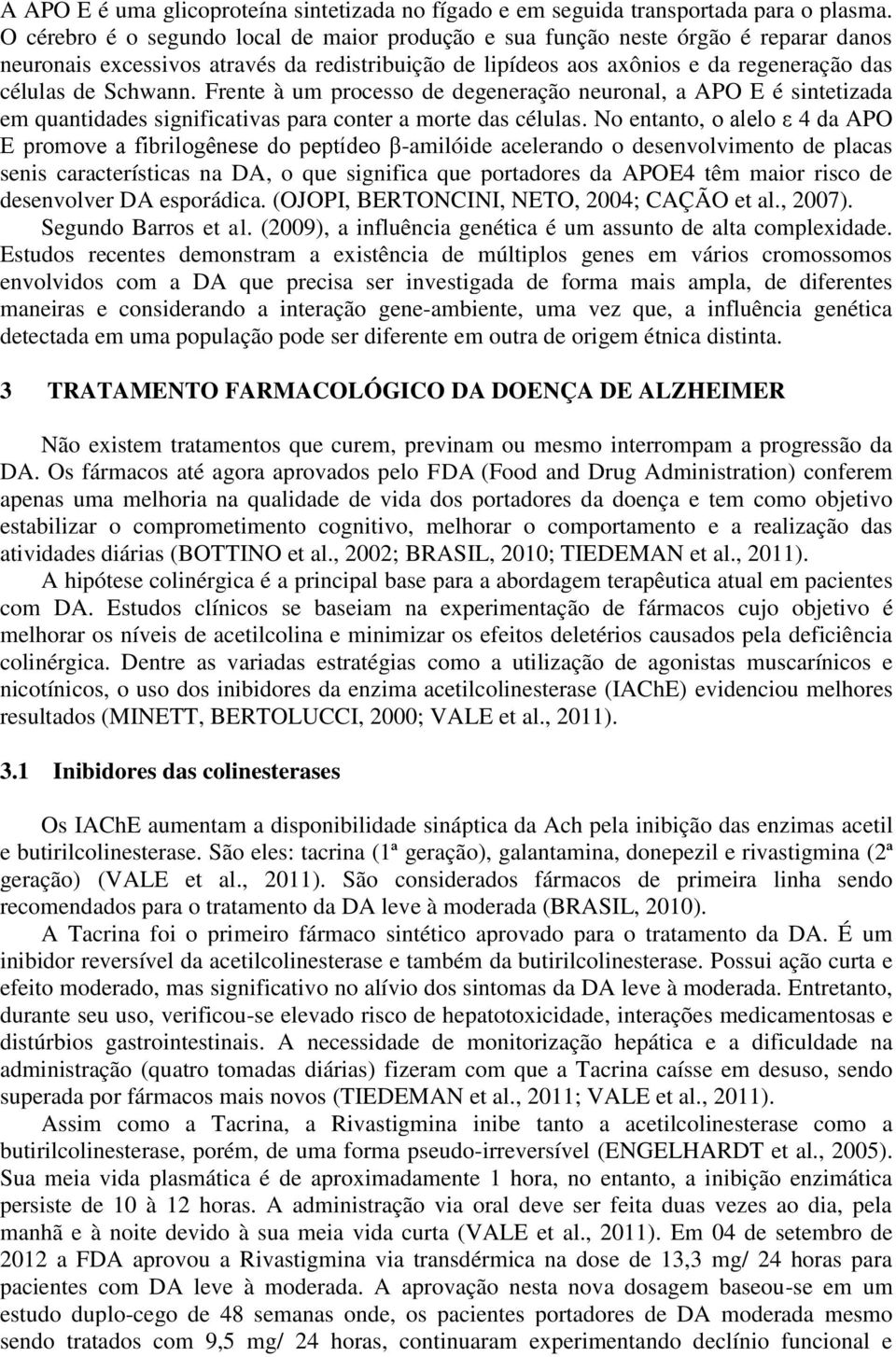 Frente à um processo de degeneração neuronal, a APO E é sintetizada em quantidades significativas para conter a morte das células.