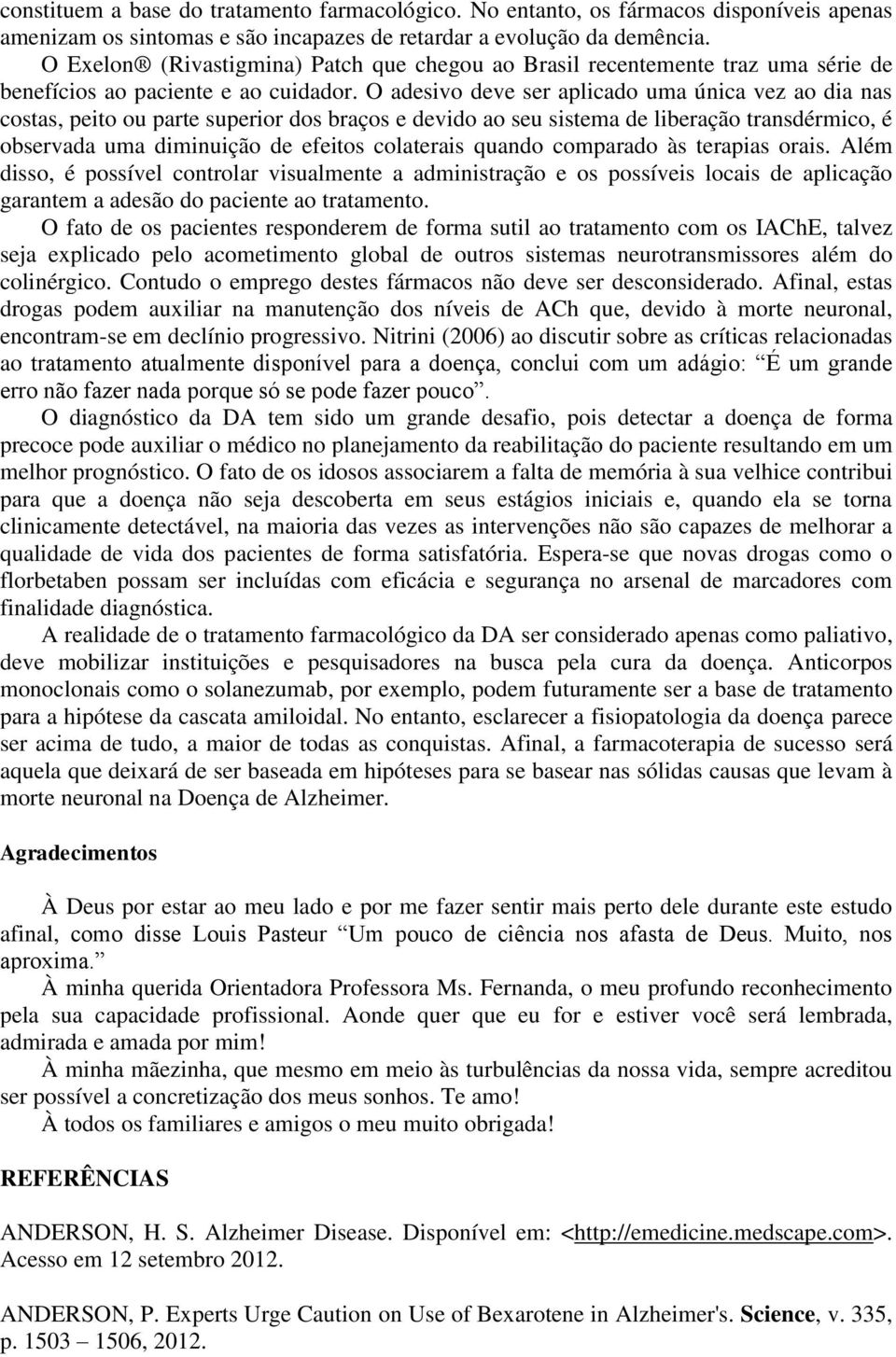 O adesivo deve ser aplicado uma única vez ao dia nas costas, peito ou parte superior dos braços e devido ao seu sistema de liberação transdérmico, é observada uma diminuição de efeitos colaterais