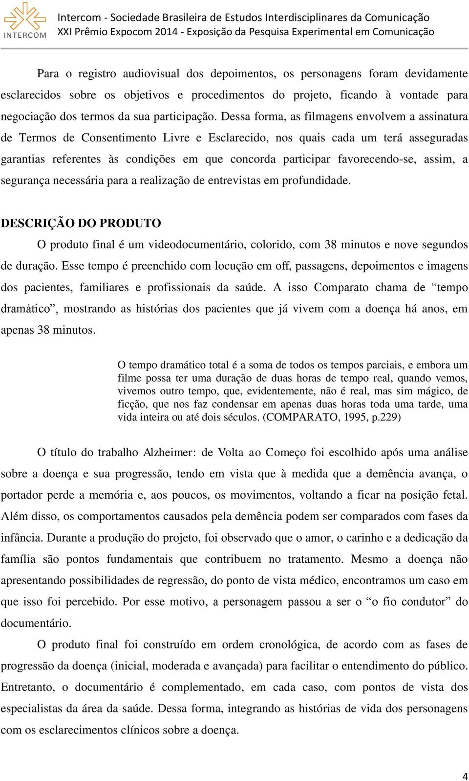 Dessa forma, as filmagens envolvem a assinatura de Termos de Consentimento Livre e Esclarecido, nos quais cada um terá asseguradas garantias referentes às condições em que concorda participar