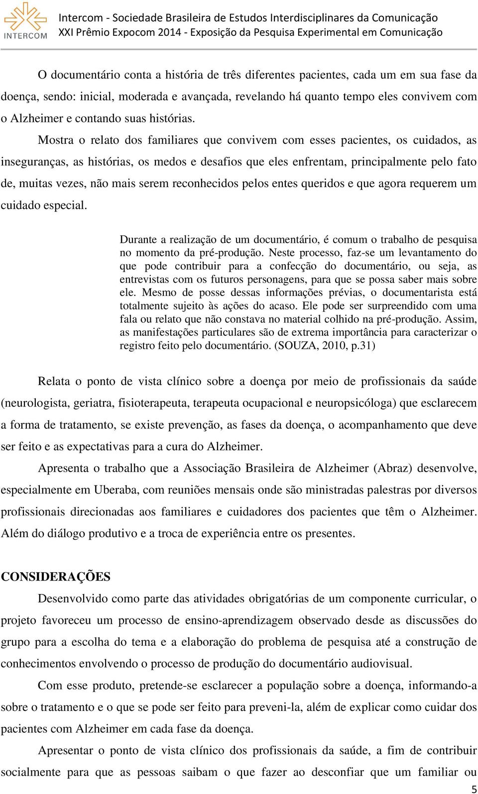 Mostra o relato dos familiares que convivem com esses pacientes, os cuidados, as inseguranças, as histórias, os medos e desafios que eles enfrentam, principalmente pelo fato de, muitas vezes, não