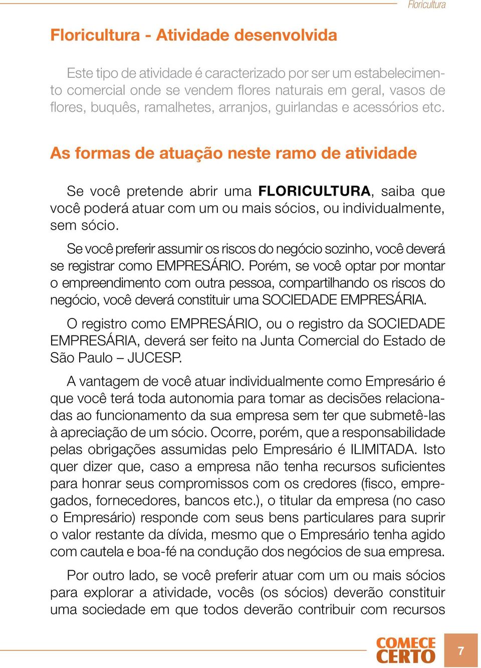 As formas de atuação neste ramo de atividade Se você pretende abrir uma FLORICULTURA, saiba que você poderá atuar com um ou mais sócios, ou individualmente, sem sócio.