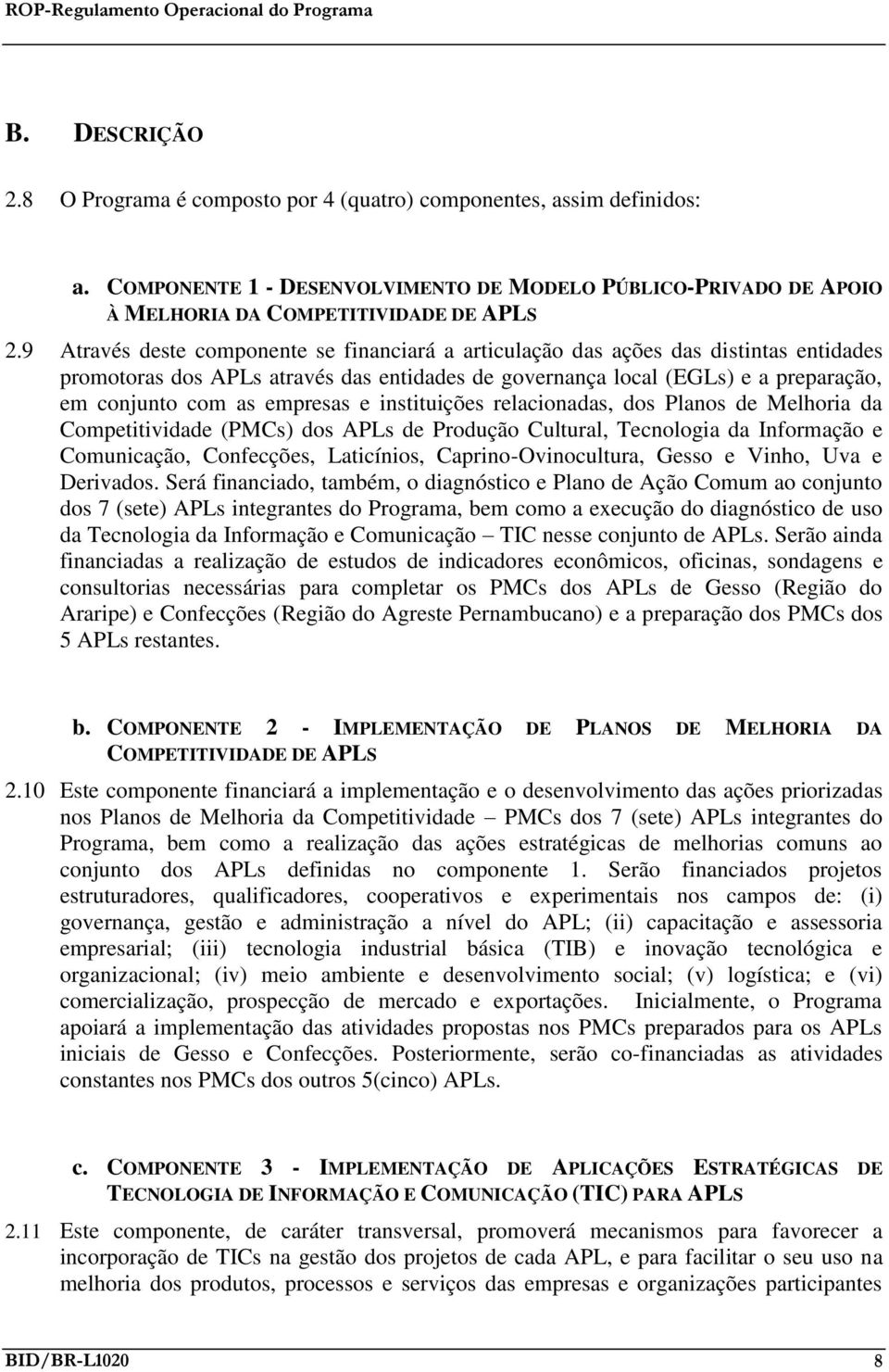 empresas e instituições relacionadas, dos Planos de Melhoria da Competitividade (PMCs) dos APLs de Produção Cultural, Tecnologia da Informação e Comunicação, Confecções, Laticínios,