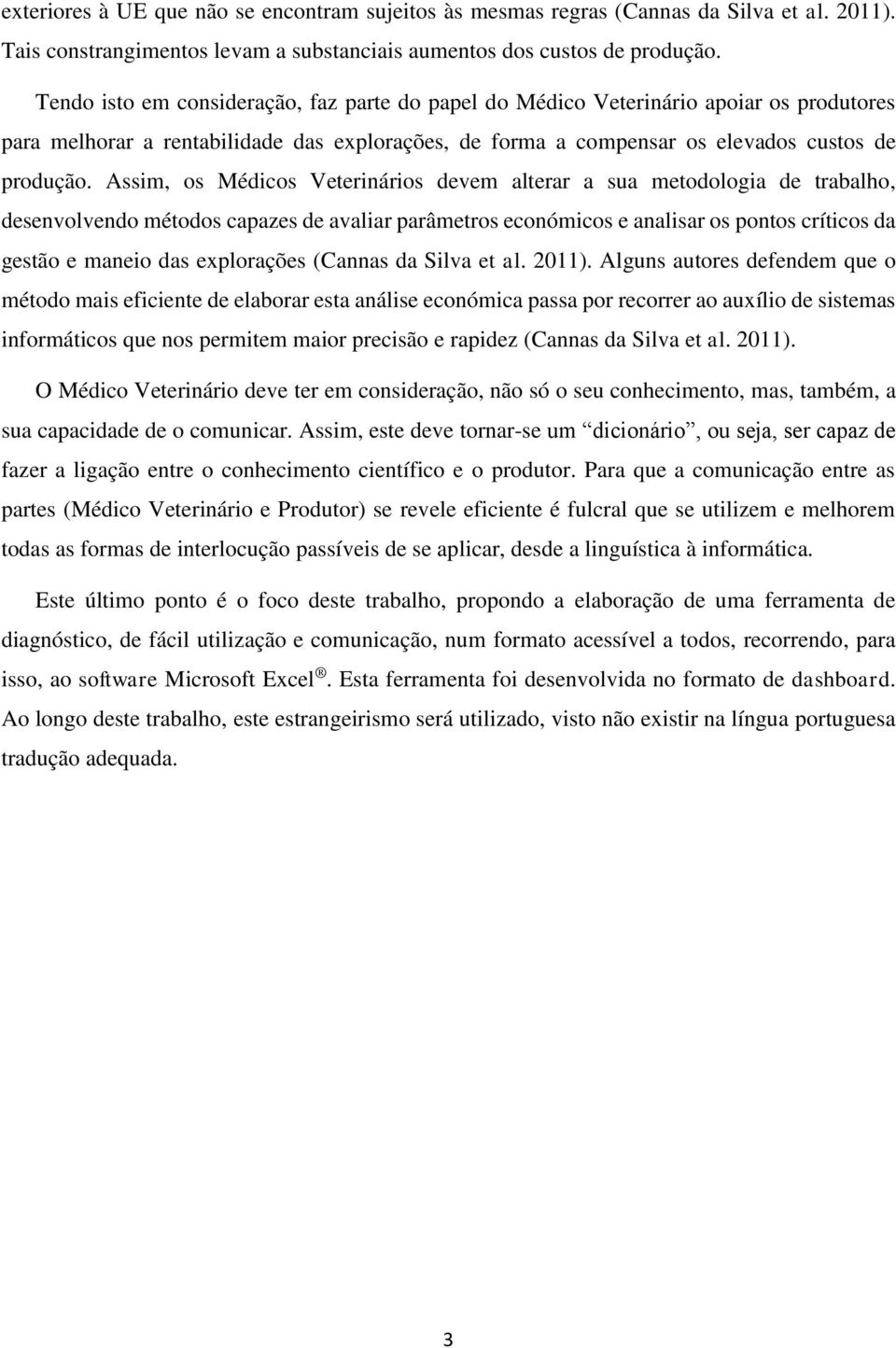 Assim, os Médicos Veterinários devem alterar a sua metodologia de trabalho, desenvolvendo métodos capazes de avaliar parâmetros económicos e analisar os pontos críticos da gestão e maneio das