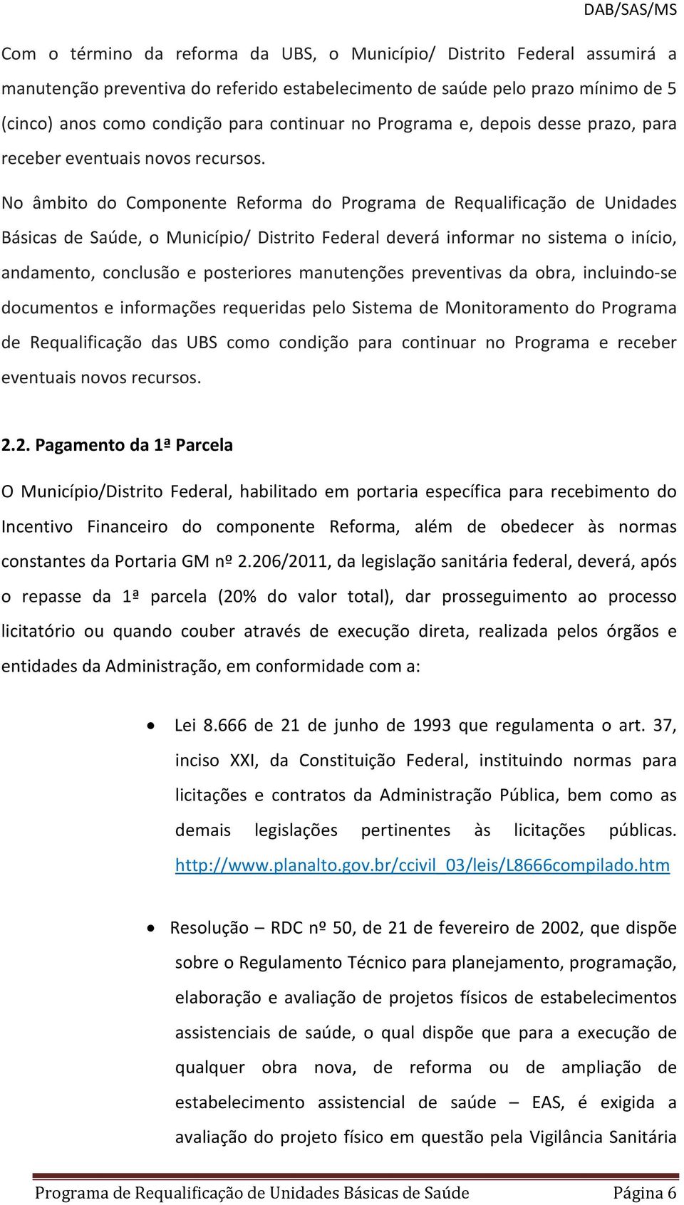 No âmbito do Componente Reforma do Programa de Requalificação de Unidades Básicas de Saúde, o Município/ Distrito Federal deverá informar no sistema o início, andamento, conclusão e posteriores