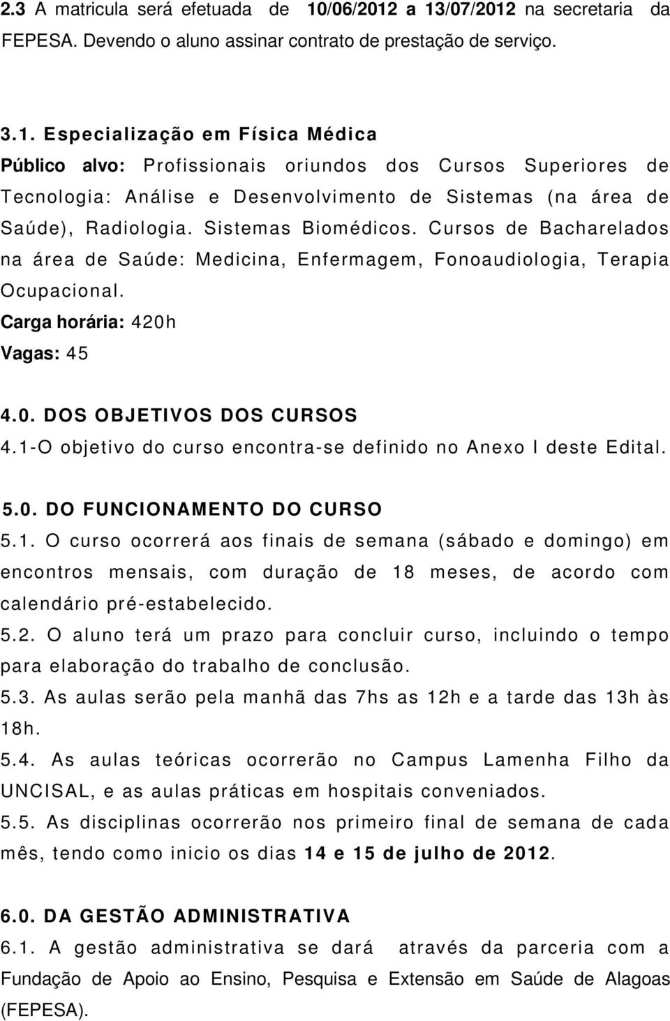 Sistemas Biomédicos. Cursos de Bacharelados na área de Saúde: Medicina, Enfermagem, Fonoaudiologia, Terapia Ocupacional. Carga horária: 420h Vagas: 45 4.0. DOS OBJETIVOS DOS CURSOS 4.