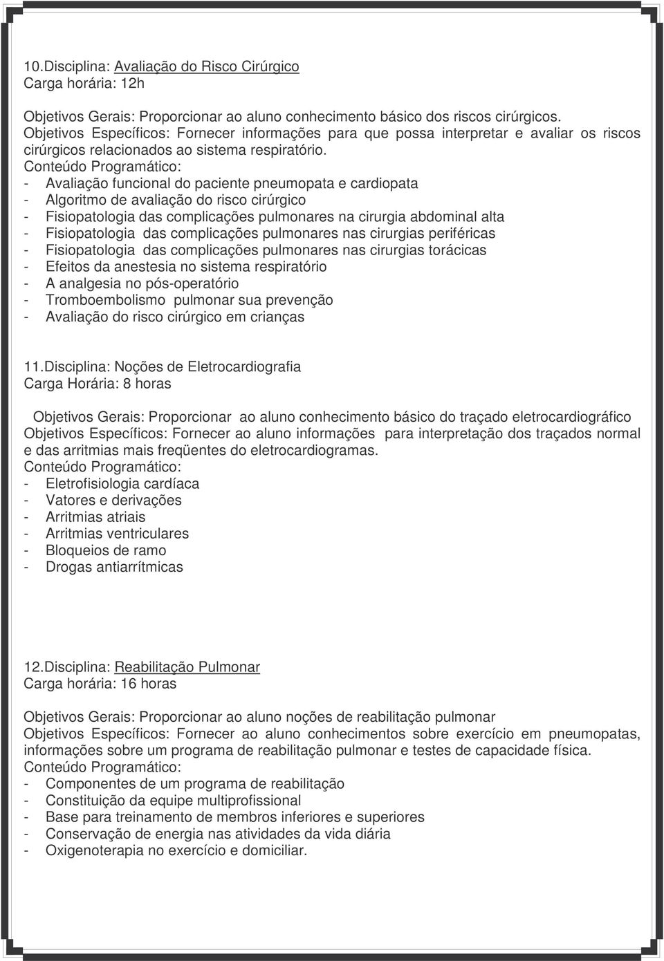 - Avaliação funcional do paciente pneumopata e cardiopata - Algoritmo de avaliação do risco cirúrgico - Fisiopatologia das complicações pulmonares na cirurgia abdominal alta - Fisiopatologia das