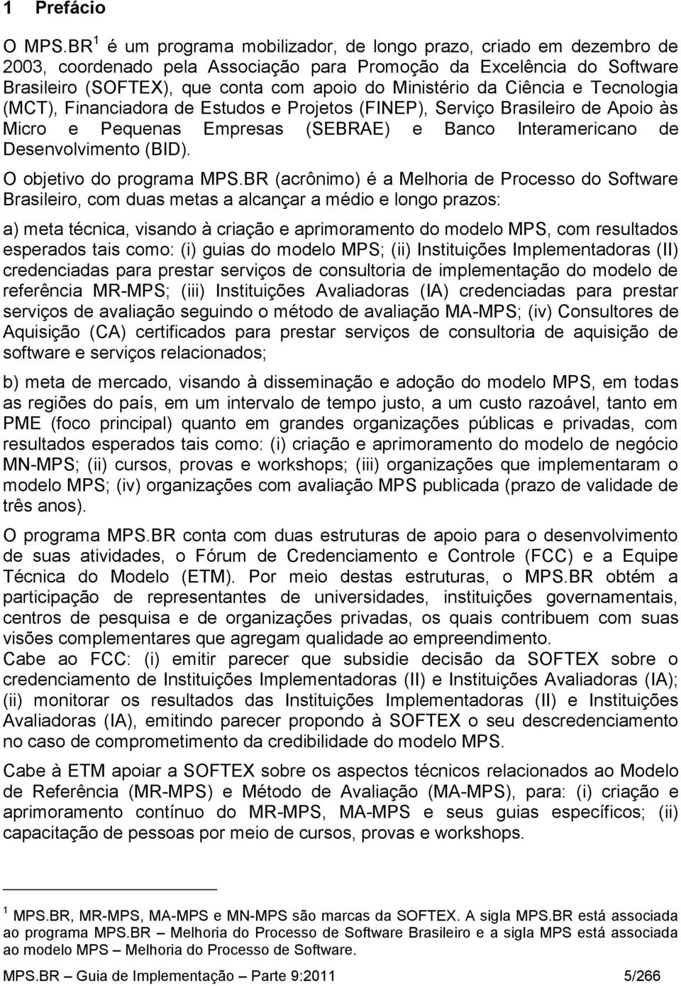 da Ciência e Tecnologia (MCT), Financiadora de Estudos e Projetos (FINEP), Serviço Brasileiro de Apoio às Micro e Pequenas Empresas (SEBRAE) e Banco Interamericano de Desenvolvimento (BID).