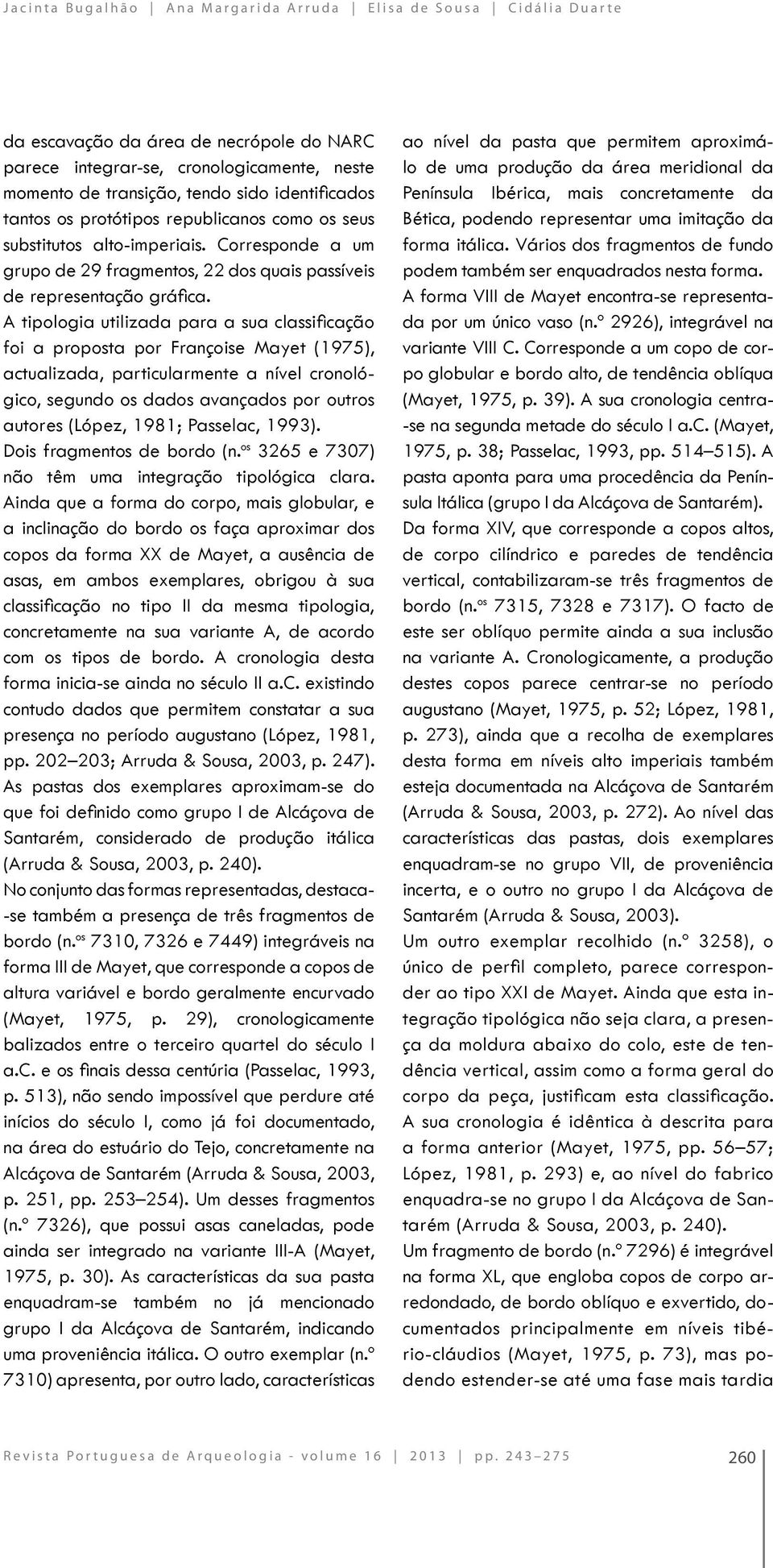 A tipologia utilizada para a sua classificação foi a proposta por Françoise Mayet (1975), actualizada, particularmente a nível cronológico, segundo os dados avançados por outros autores (López, 1981;