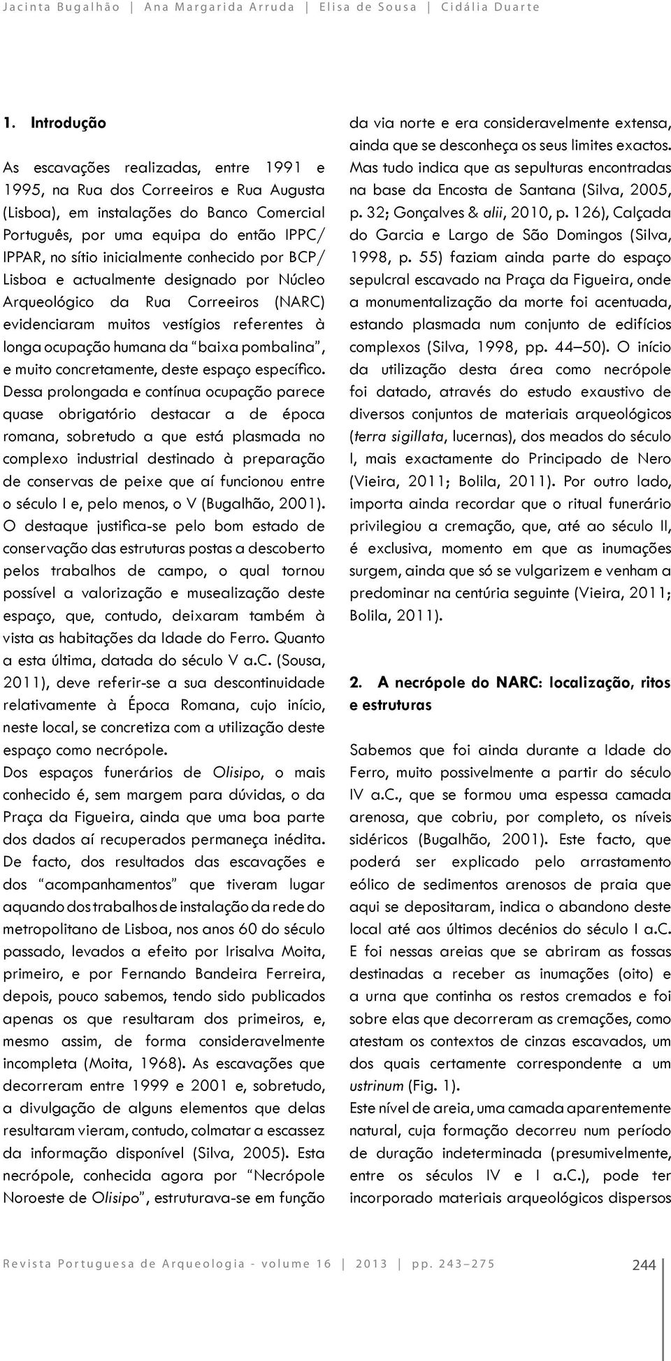 inicialmente conhecido por BCP/ Lisboa e actualmente designado por Núcleo Arqueológico da Rua Correeiros (NARC) evidenciaram muitos vestígios referentes à longa ocupação humana da baixa pombalina, e