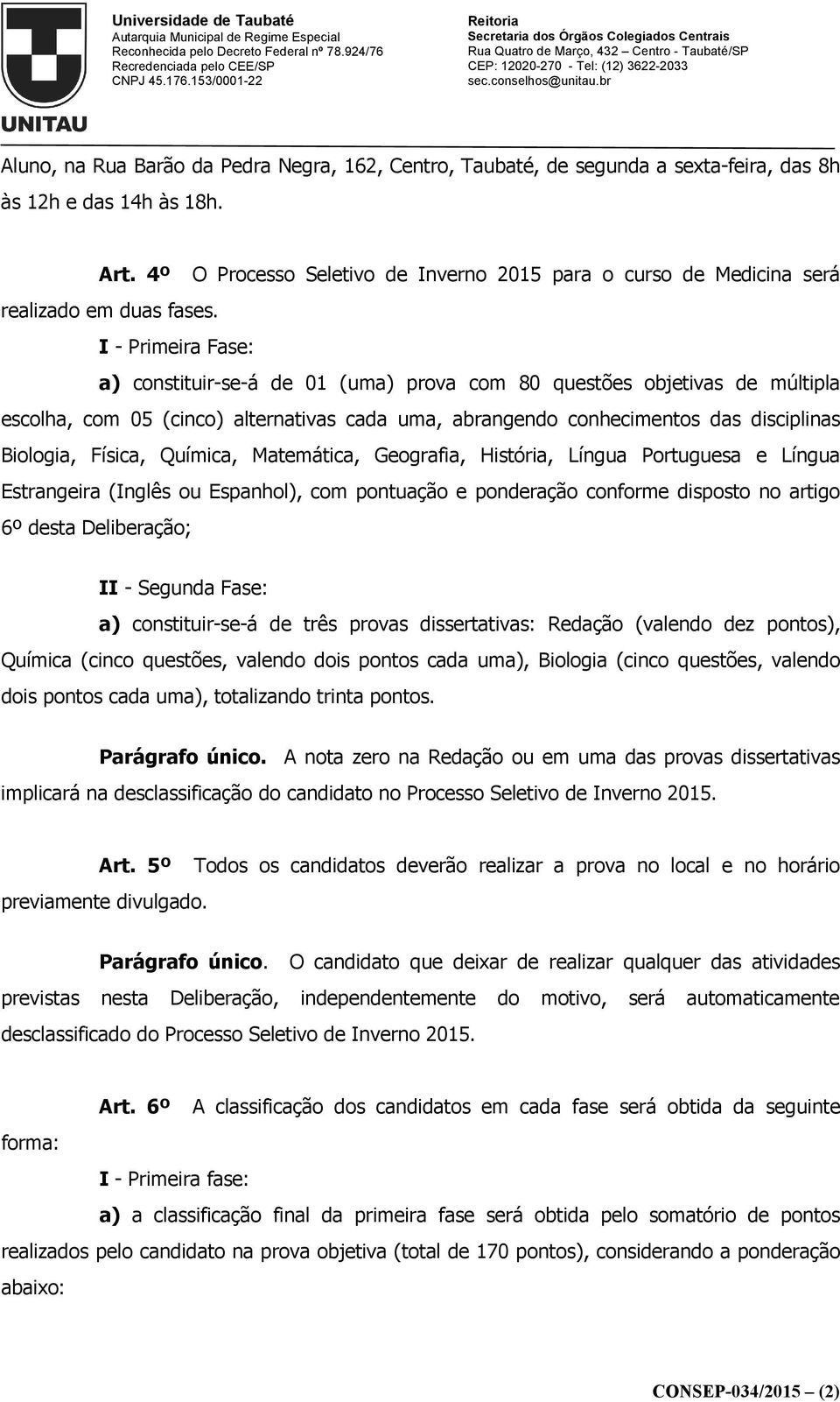 I - Primeira Fase: a) constituir-se-á de 01 (uma) prova com 80 questões objetivas de múltipla escolha, com 05 (cinco) alternativas cada uma, abrangendo conhecimentos das disciplinas Biologia, Física,