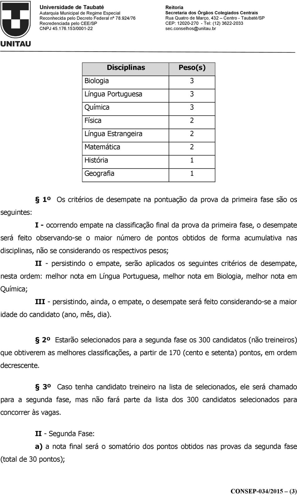 considerando os respectivos pesos; II - persistindo o empate, serão aplicados os seguintes critérios de desempate, nesta ordem: melhor nota em Língua Portuguesa, melhor nota em Biologia, melhor nota