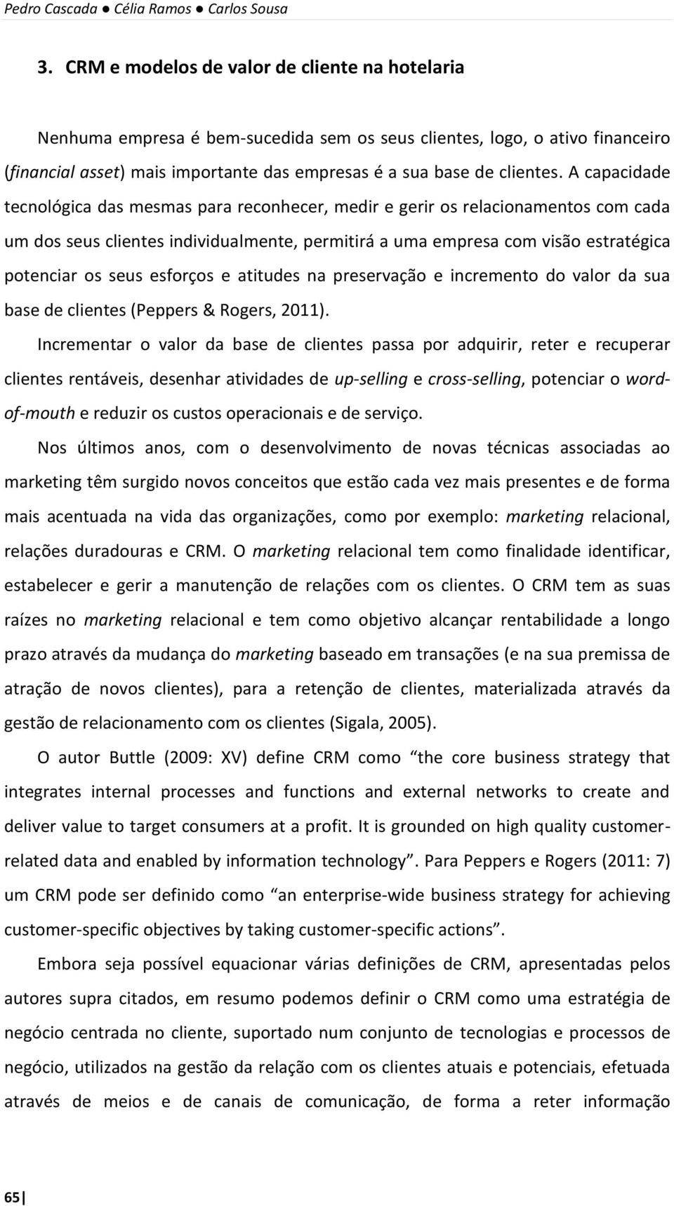 A capacidade tecnológica das mesmas para reconhecer, medir e gerir os relacionamentos com cada um dos seus clientes individualmente, permitirá a uma empresa com visão estratégica potenciar os seus