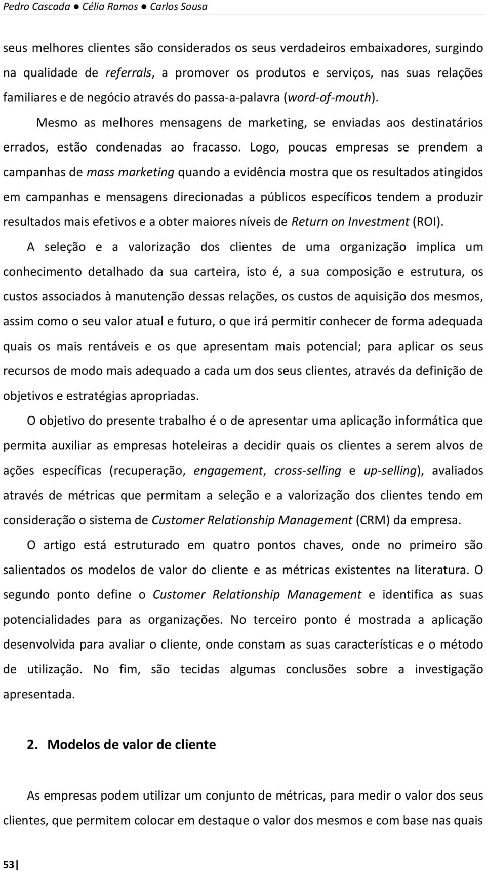 Logo, poucas empresas se prendem a campanhas de mass marketing quando a evidência mostra que os resultados atingidos em campanhas e mensagens direcionadas a públicos específicos tendem a produzir