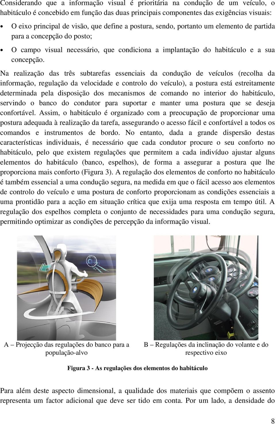 Na realização das três subtarefas essenciais da condução de veículos (recolha da informação, regulação da velocidade e controlo do veículo), a postura está estreitamente determinada pela disposição