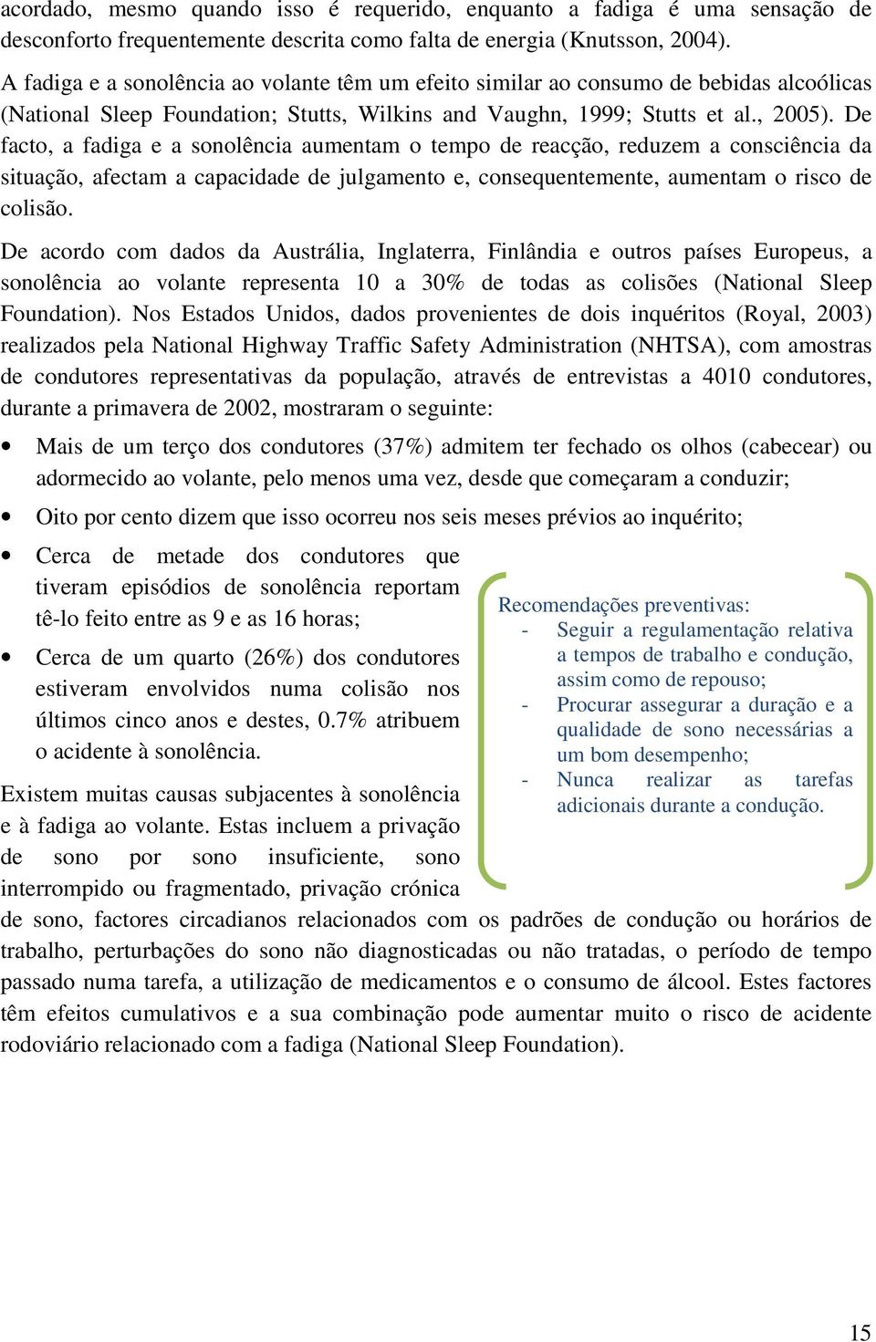 De facto, a fadiga e a sonolência aumentam o tempo de reacção, reduzem a consciência da situação, afectam a capacidade de julgamento e, consequentemente, aumentam o risco de colisão.