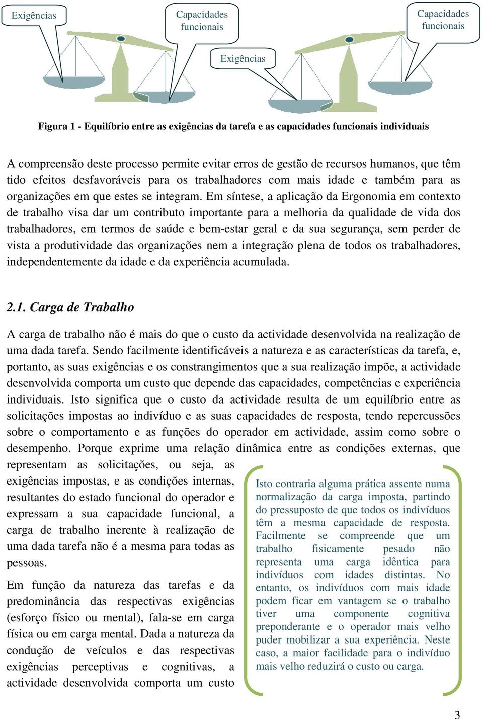 Em síntese, a aplicação da Ergonomia em contexto de trabalho visa dar um contributo importante para a melhoria da qualidade de vida dos trabalhadores, em termos de saúde e bem-estar geral e da sua