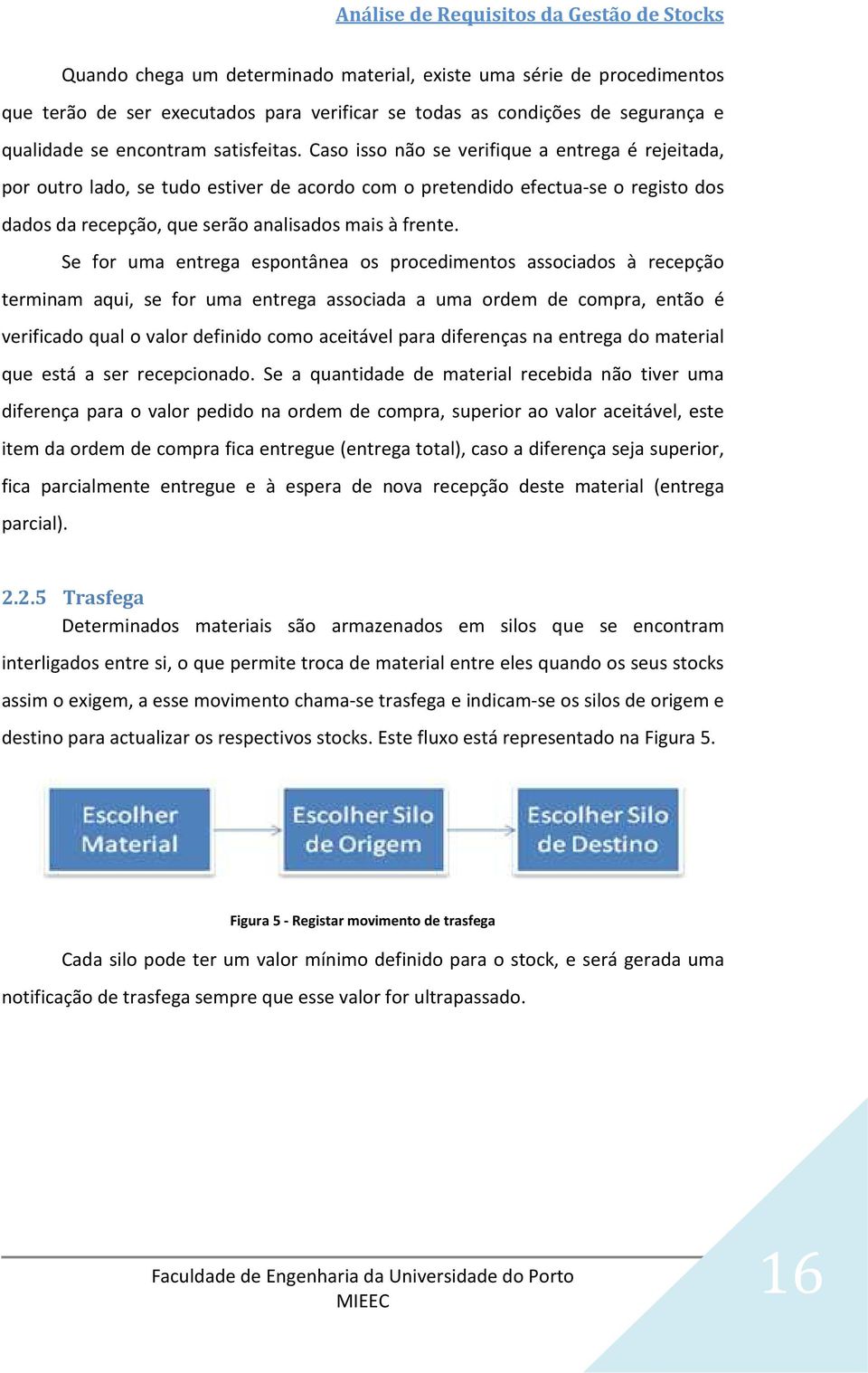 Caso isso não se verifique a entrega é rejeitada, por outro lado, se tudo estiver de acordo com o pretendido efectua-se o registo dos dados da recepção, que serão analisados mais à frente.