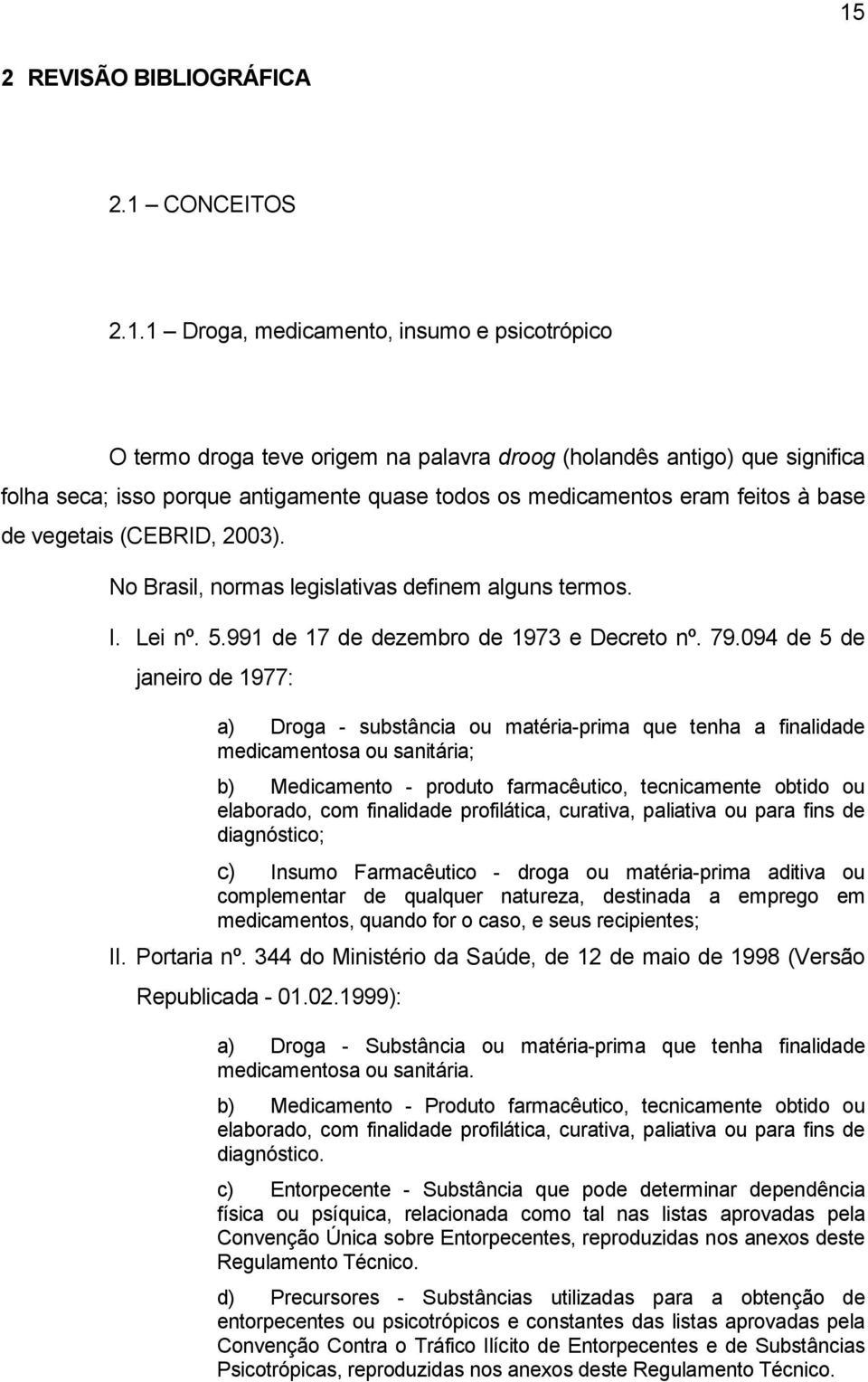 094 de 5 de janeiro de 1977: a) Droga - substância ou matéria-prima que tenha a finalidade medicamentosa ou sanitária; b) Medicamento - produto farmacêutico, tecnicamente obtido ou elaborado, com