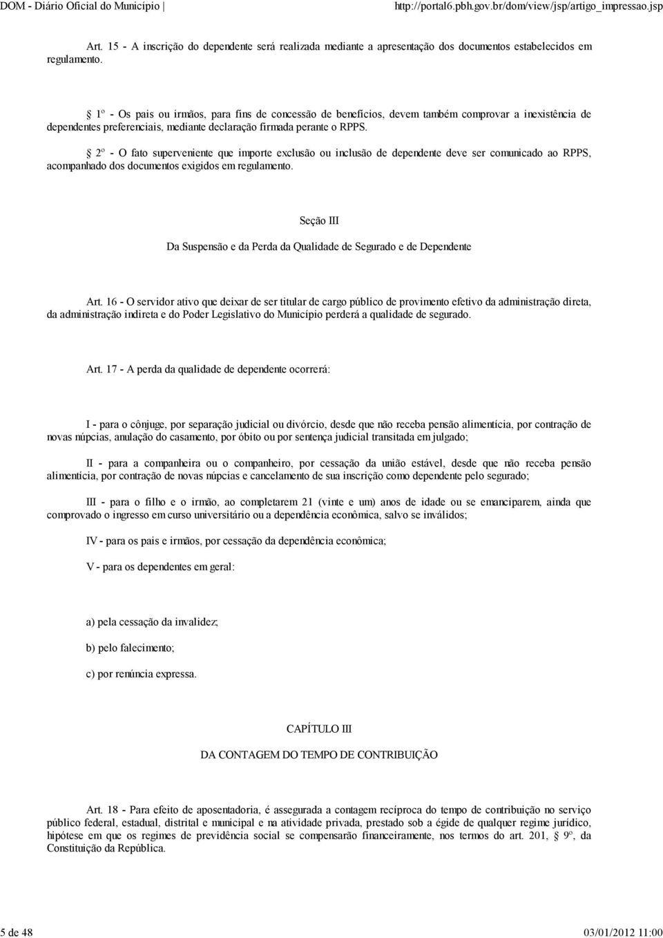 2º - O fato superveniente que importe exclusão ou inclusão de dependente deve ser comunicado ao RPPS, acompanhado dos documentos exigidos em regulamento.