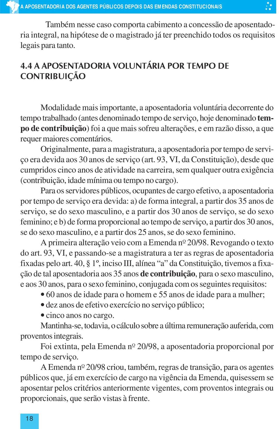 4 A APOSENTADORIA VOLUNTÁRIA POR TEMPO DE CONTRIBUIÇÃO Modalidade mais importante, a aposentadoria voluntária decorrente do tempo trabalhado (antes denominado tempo de serviço, hoje denominado tempo