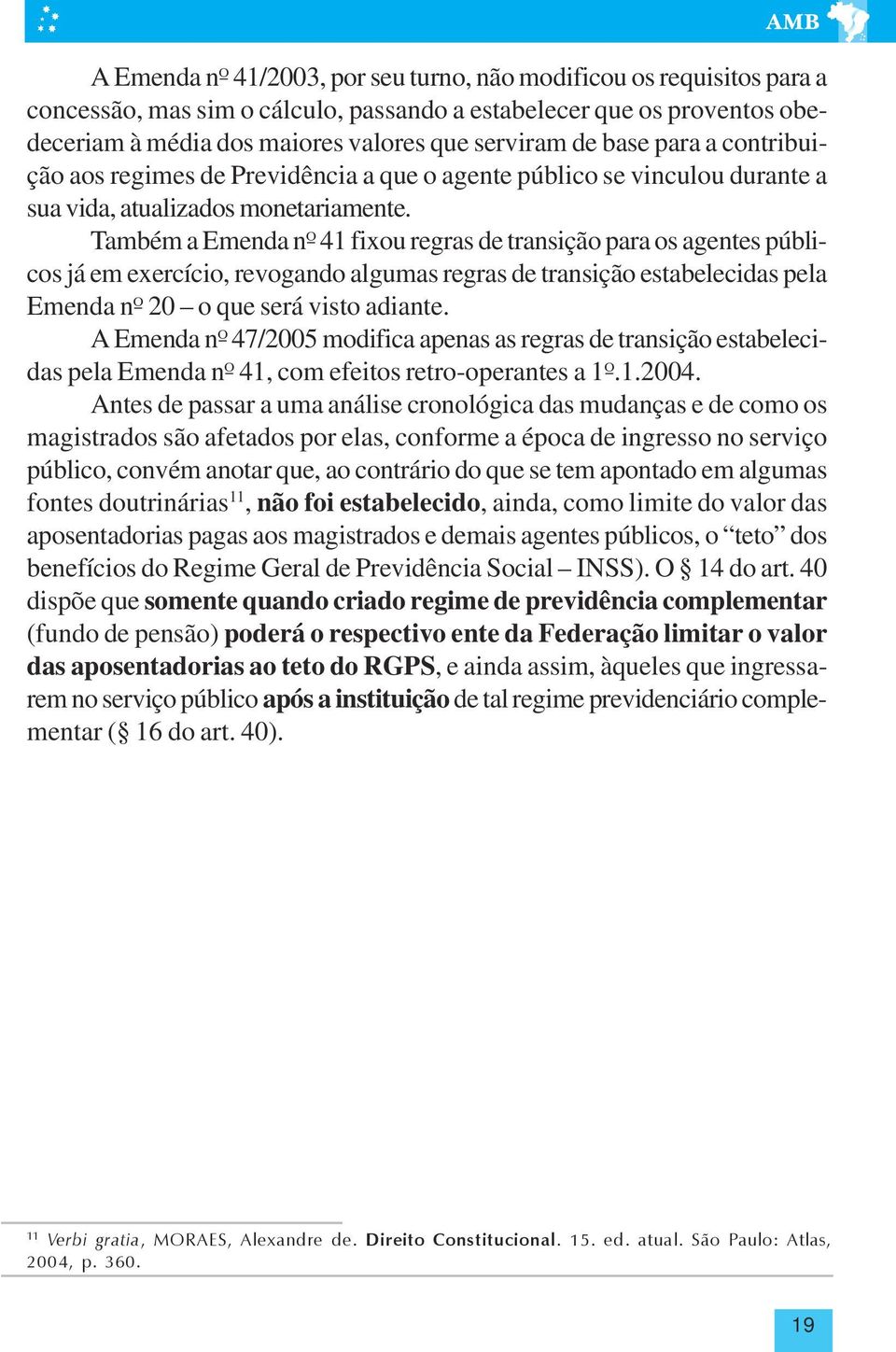 Também a Emenda nº 41 fixou regras de transição para os agentes públicos já em exercício, revogando algumas regras de transição estabelecidas pela Emenda nº 20 o que será visto adiante.