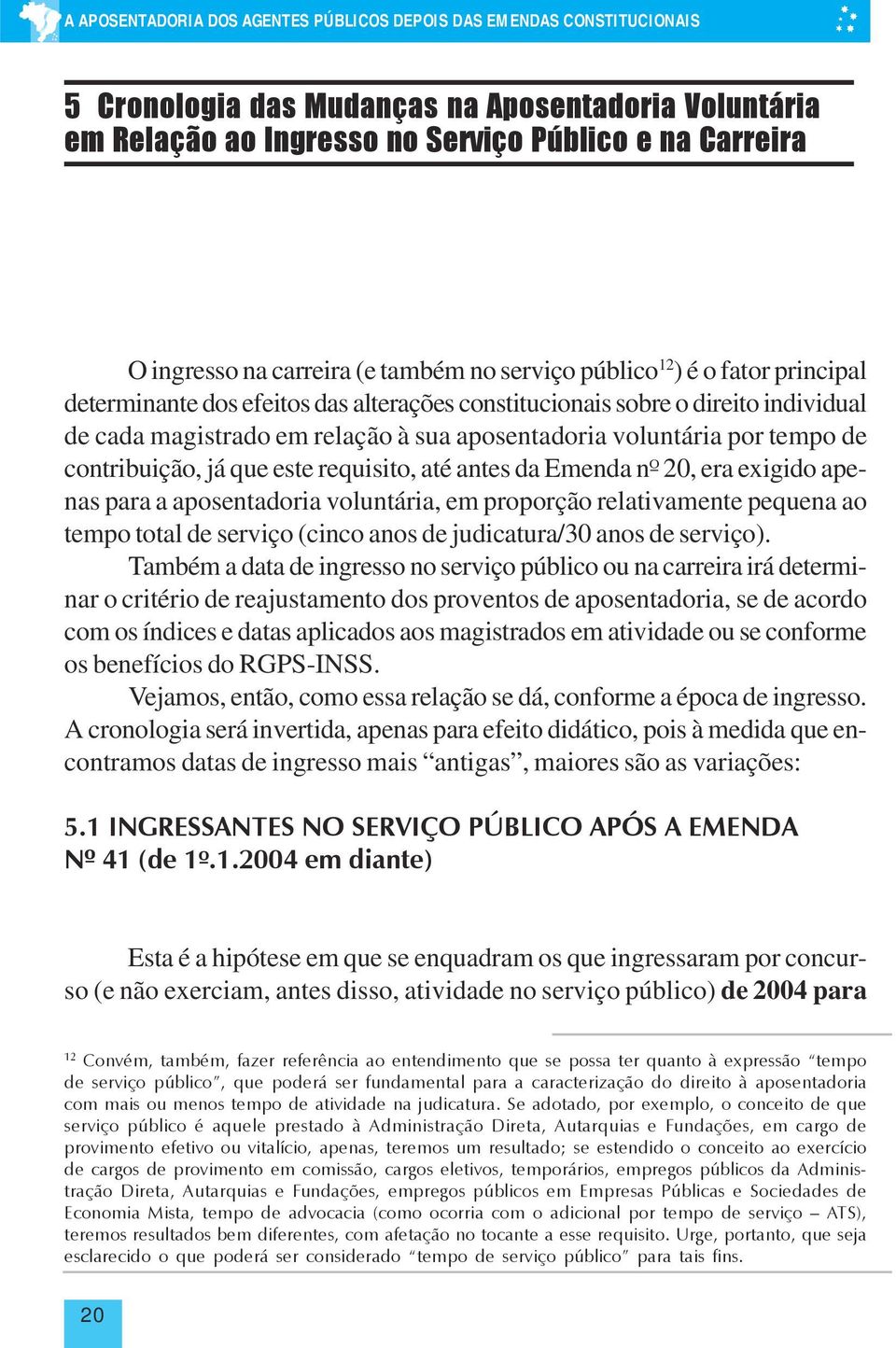 voluntária por tempo de contribuição, já que este requisito, até antes da Emenda nº 20, era exigido apenas para a aposentadoria voluntária, em proporção relativamente pequena ao tempo total de