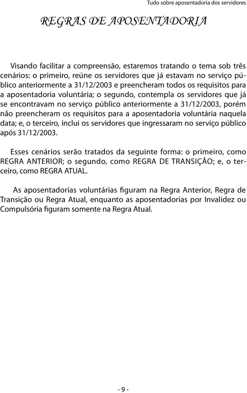 31/12/2003, porém não preencheram os requisitos para a aposentadoria voluntária naquela data; e, o terceiro, inclui os servidores que ingressaram no serviço público após 31/12/2003.