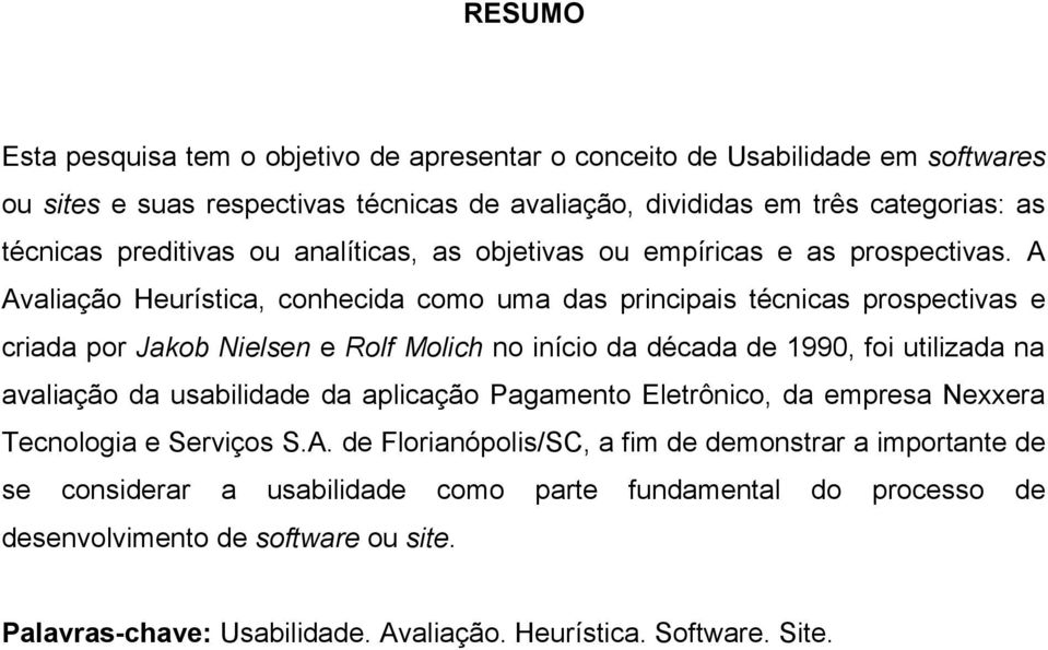 A Avaliação Heurística, conhecida como uma das principais técnicas prospectivas e criada por Jakob Nielsen e Rolf Molich no início da década de 1990, foi utilizada na avaliação da