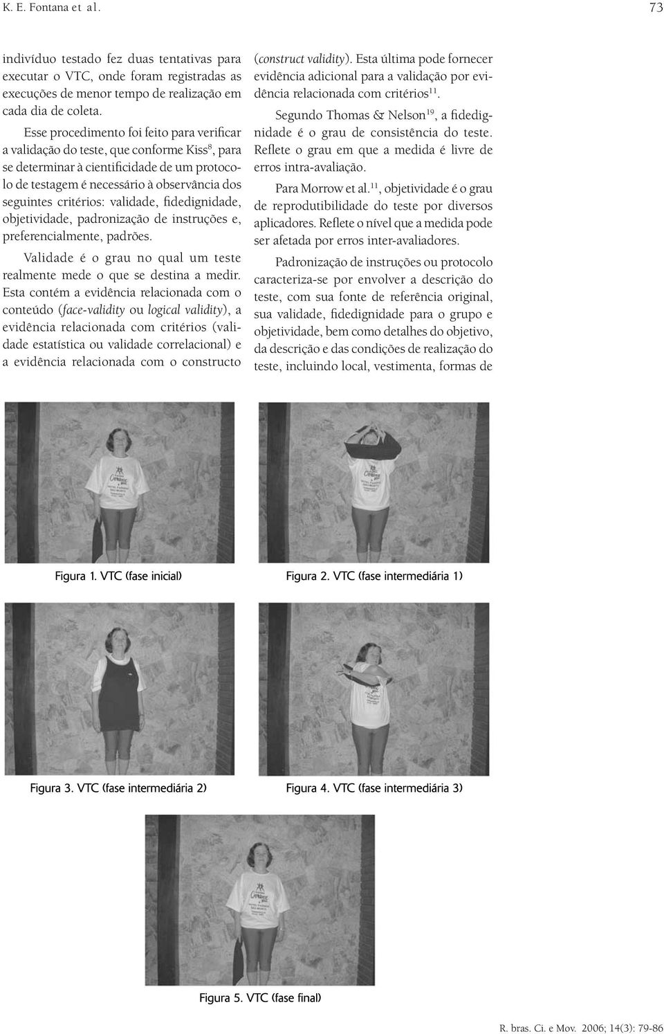 critérios: validade, fidedignidade, objetividade, padronização de instruções e, preferencialmente, padrões. Validade é o grau no qual um teste realmente mede o que se destina a medir.