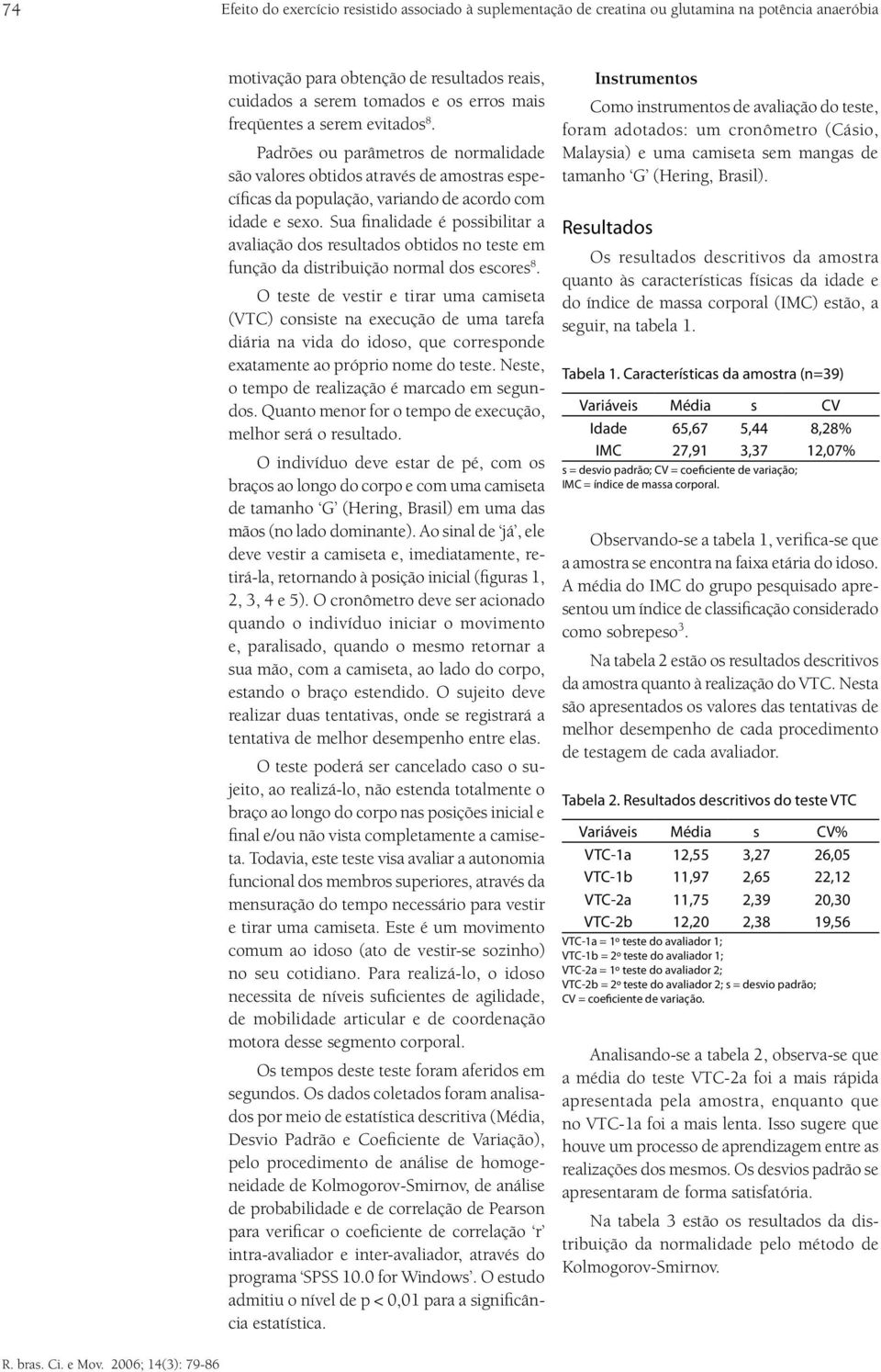 Sua finalidade é possibilitar a avaliação dos resultados obtidos no teste em função da distribuição normal dos escores 8.