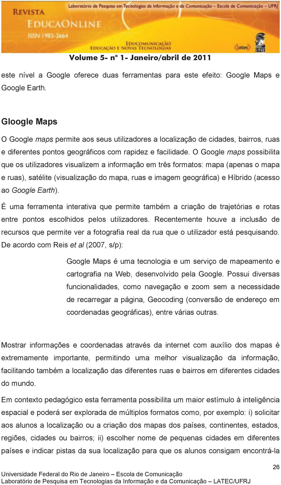 O Google maps possibilita que os utilizadores visualizem a informação em três formatos: mapa (apenas o mapa e ruas), satélite (visualização do mapa, ruas e imagem geográfica) e Híbrido (acesso ao