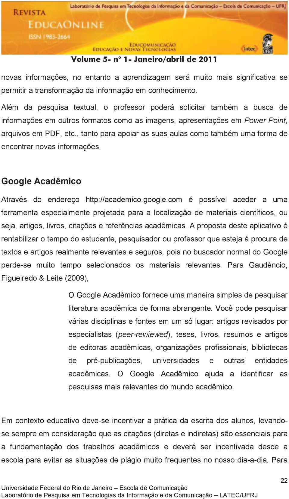 , tanto para apoiar as suas aulas como também uma forma de encontrar novas informações. Google Acadêmico Através do endereço http://academico.google.