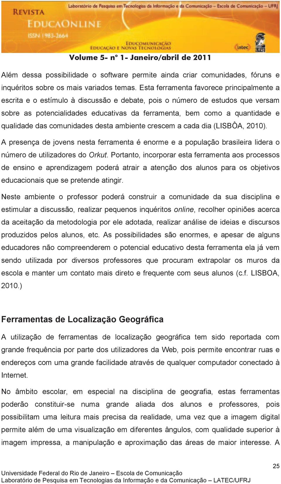 qualidade das comunidades desta ambiente crescem a cada dia (LISBÔA, 2010). A presença de jovens nesta ferramenta é enorme e a população brasileira lidera o número de utilizadores do Orkut.