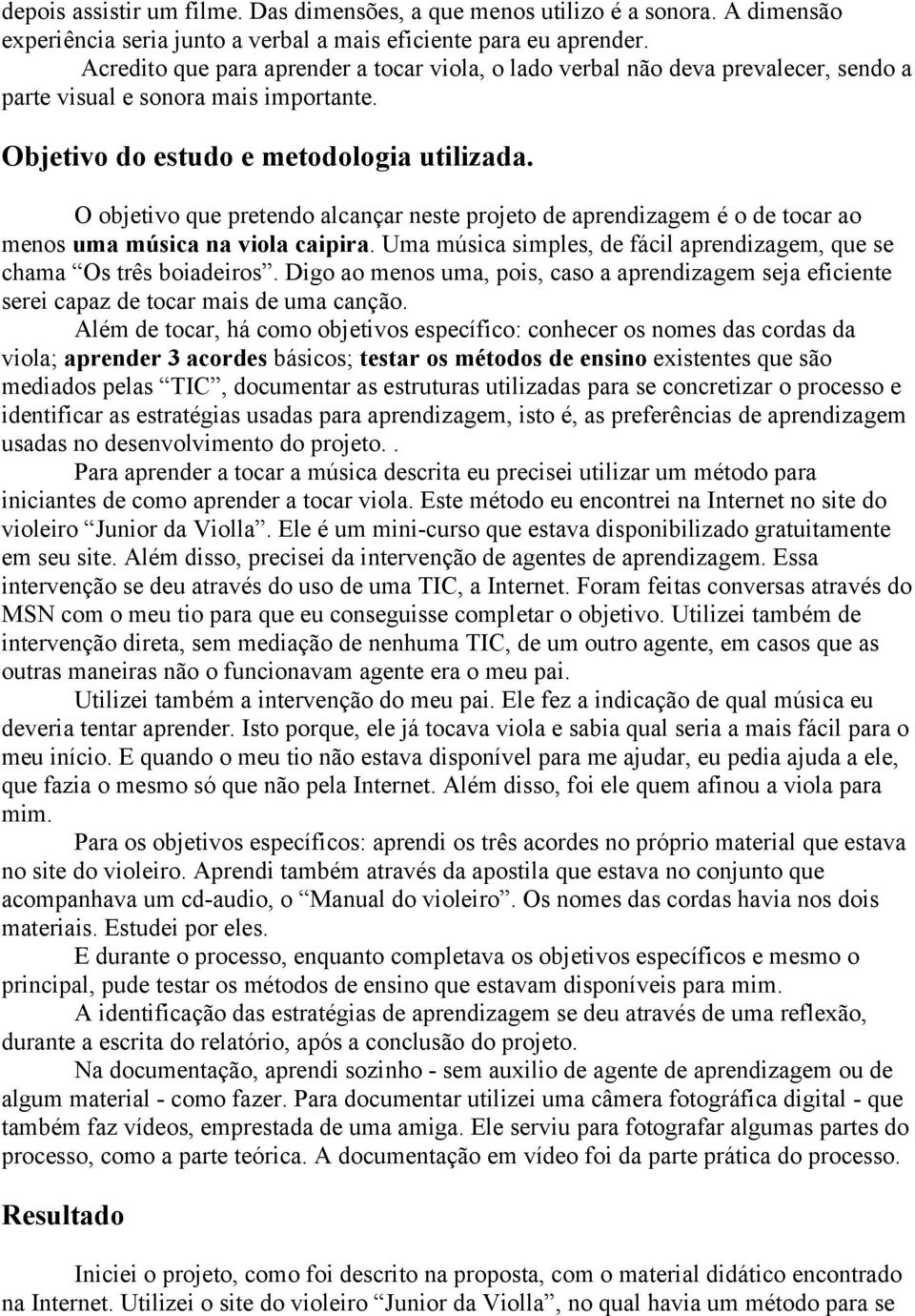 O objetivo que pretendo alcançar neste projeto de aprendizagem é o de tocar ao menos uma música na viola caipira. Uma música simples, de fácil aprendizagem, que se chama Os três boiadeiros.