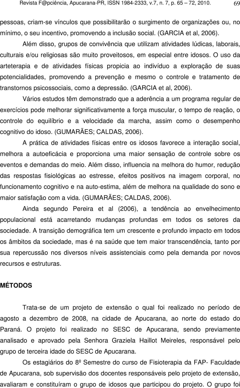 Além disso, grupos de convivência que utilizam atividades lúdicas, laborais, culturais e/ou religiosas são muito proveitosos, em especial entre idosos.