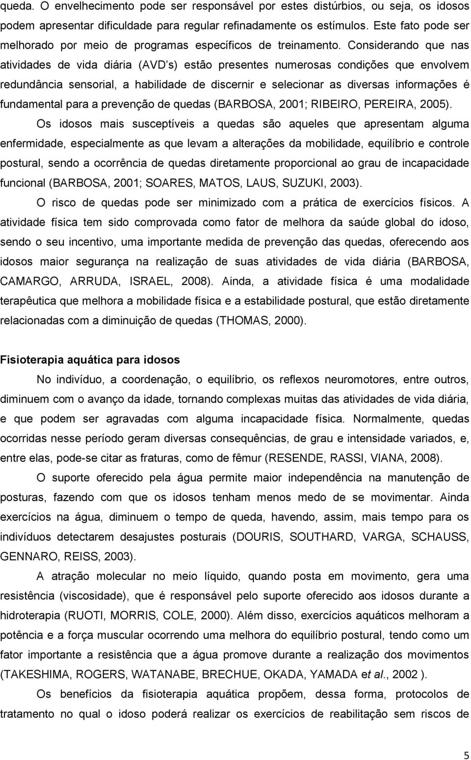 Considerando que nas atividades de vida diária (AVD s) estão presentes numerosas condições que envolvem redundância sensorial, a habilidade de discernir e selecionar as diversas informações é