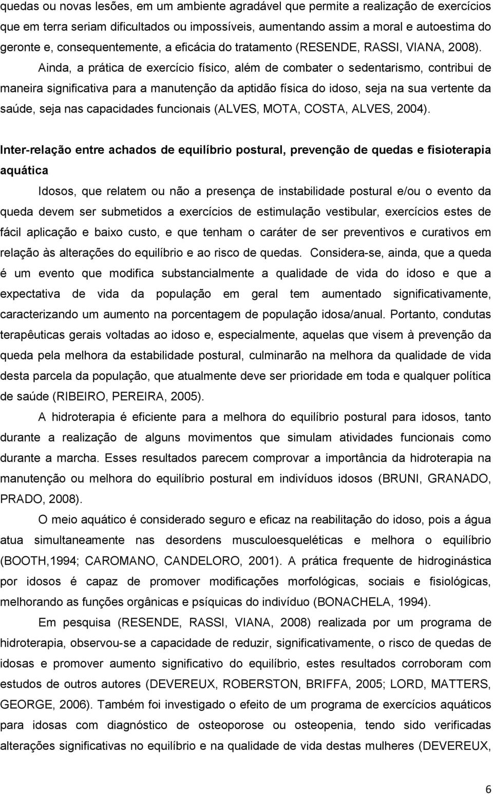 Ainda, a prática de exercício físico, além de combater o sedentarismo, contribui de maneira significativa para a manutenção da aptidão física do idoso, seja na sua vertente da saúde, seja nas