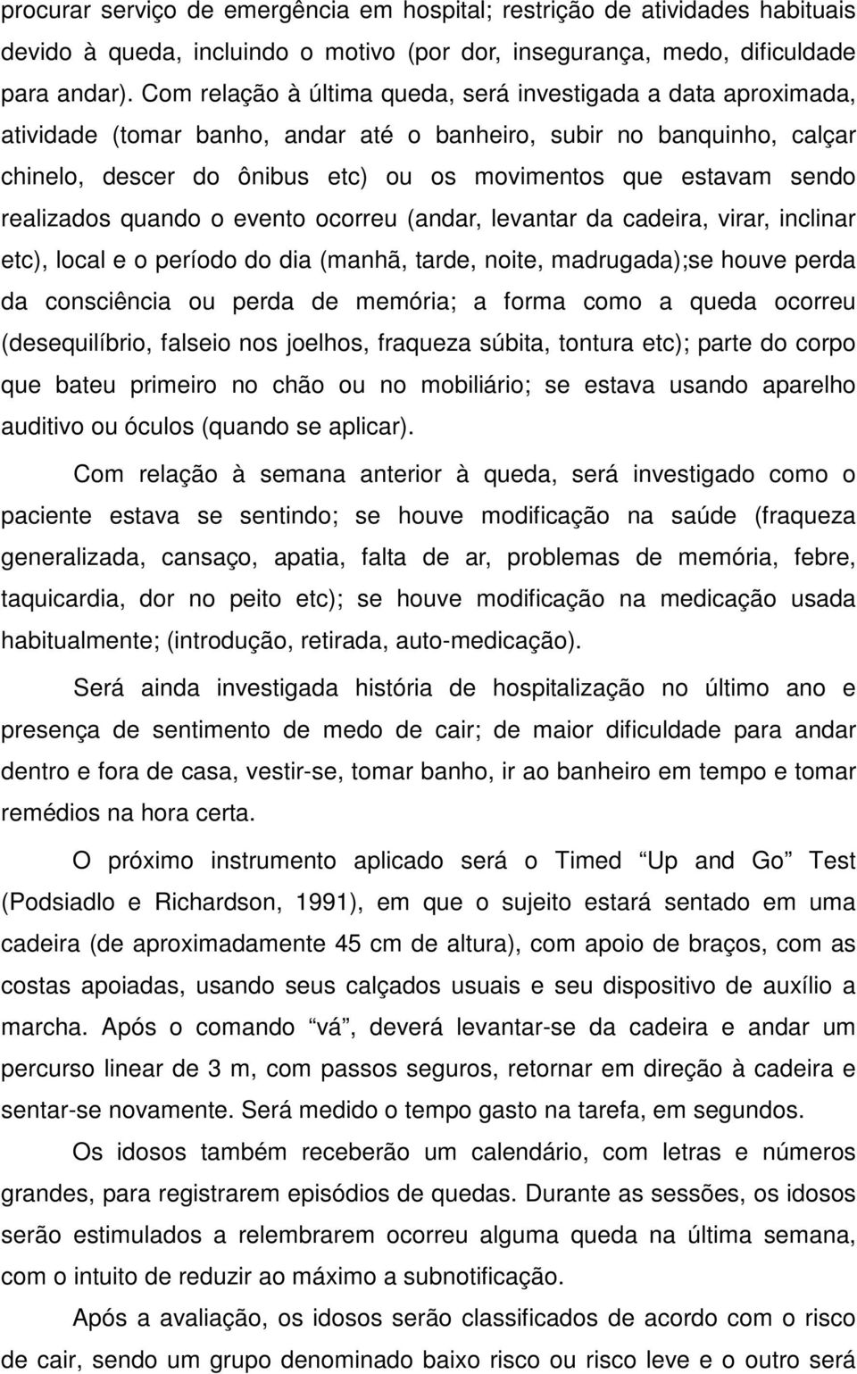 sendo realizados quando o evento ocorreu (andar, levantar da cadeira, virar, inclinar etc), local e o período do dia (manhã, tarde, noite, madrugada);se houve perda da consciência ou perda de