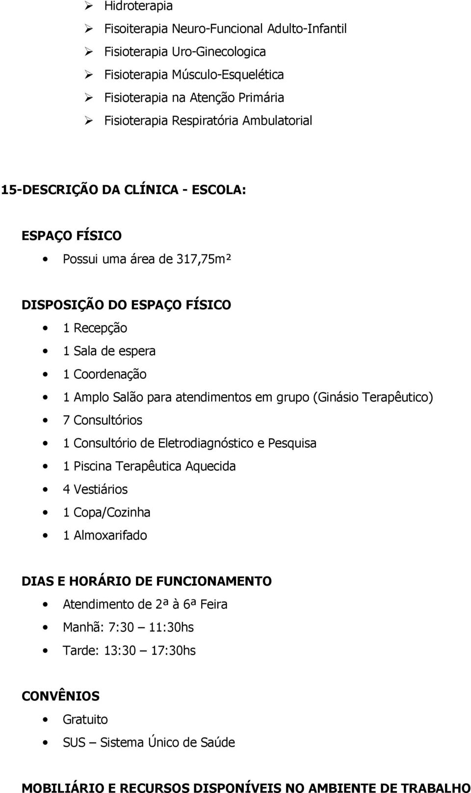 atendimentos em grupo (Ginásio Terapêutico) 7 Consultórios 1 Consultório de Eletrodiagnóstico e Pesquisa 1 Piscina Terapêutica Aquecida 4 Vestiários 1 Copa/Cozinha 1 Almoxarifado DIAS E